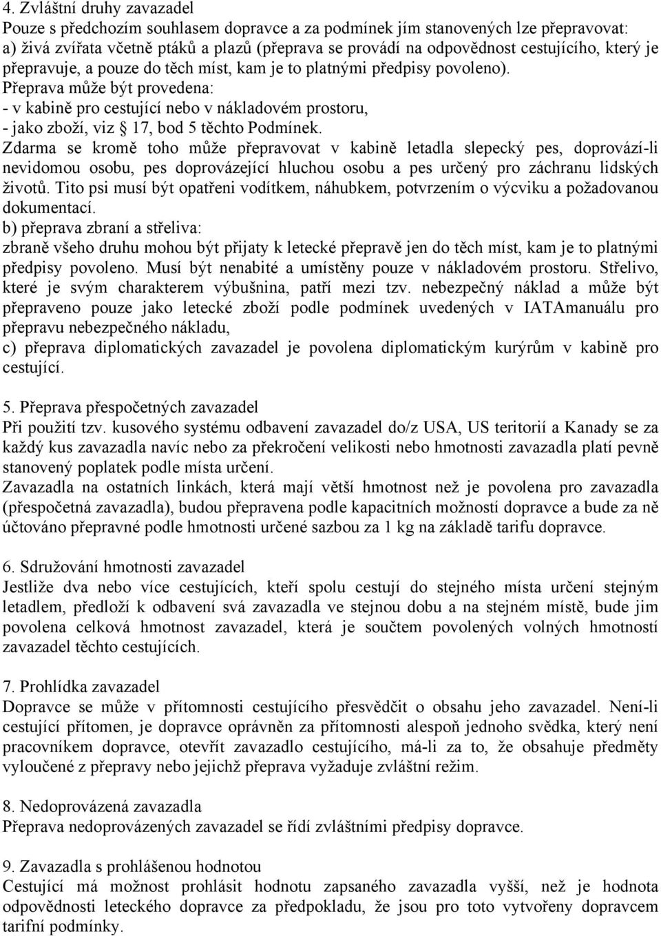 Přeprava může být provedena: - v kabině pro cestující nebo v nákladovém prostoru, - jako zboží, viz 17, bod 5 těchto Podmínek.