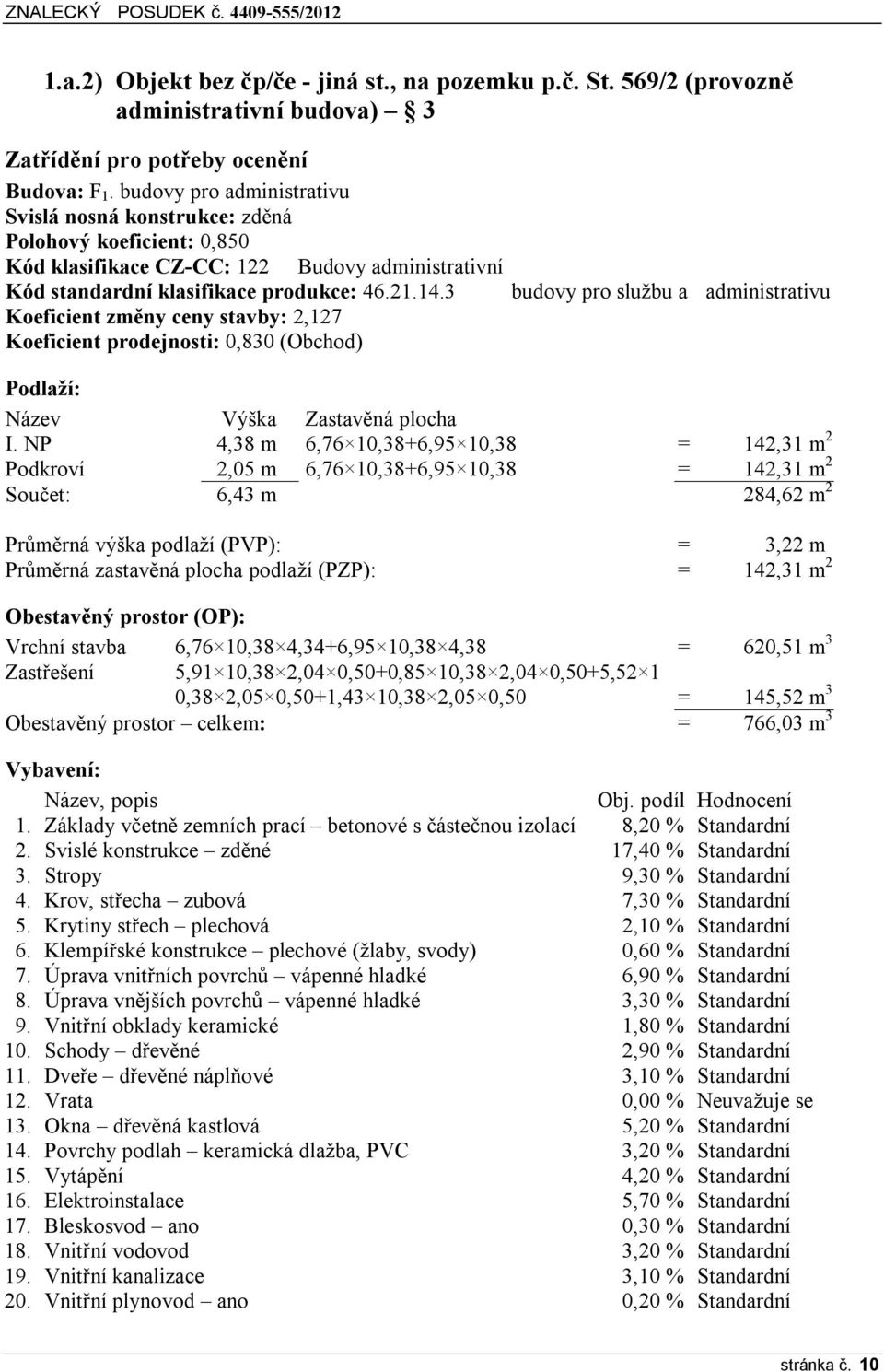 3 Koeficient změny ceny stavby: 2,127 Koeficient prodejnosti: 0,830 (Obchod) budovy pro službu a administrativu Podlaží: Název Výška Zastavěná plocha I.