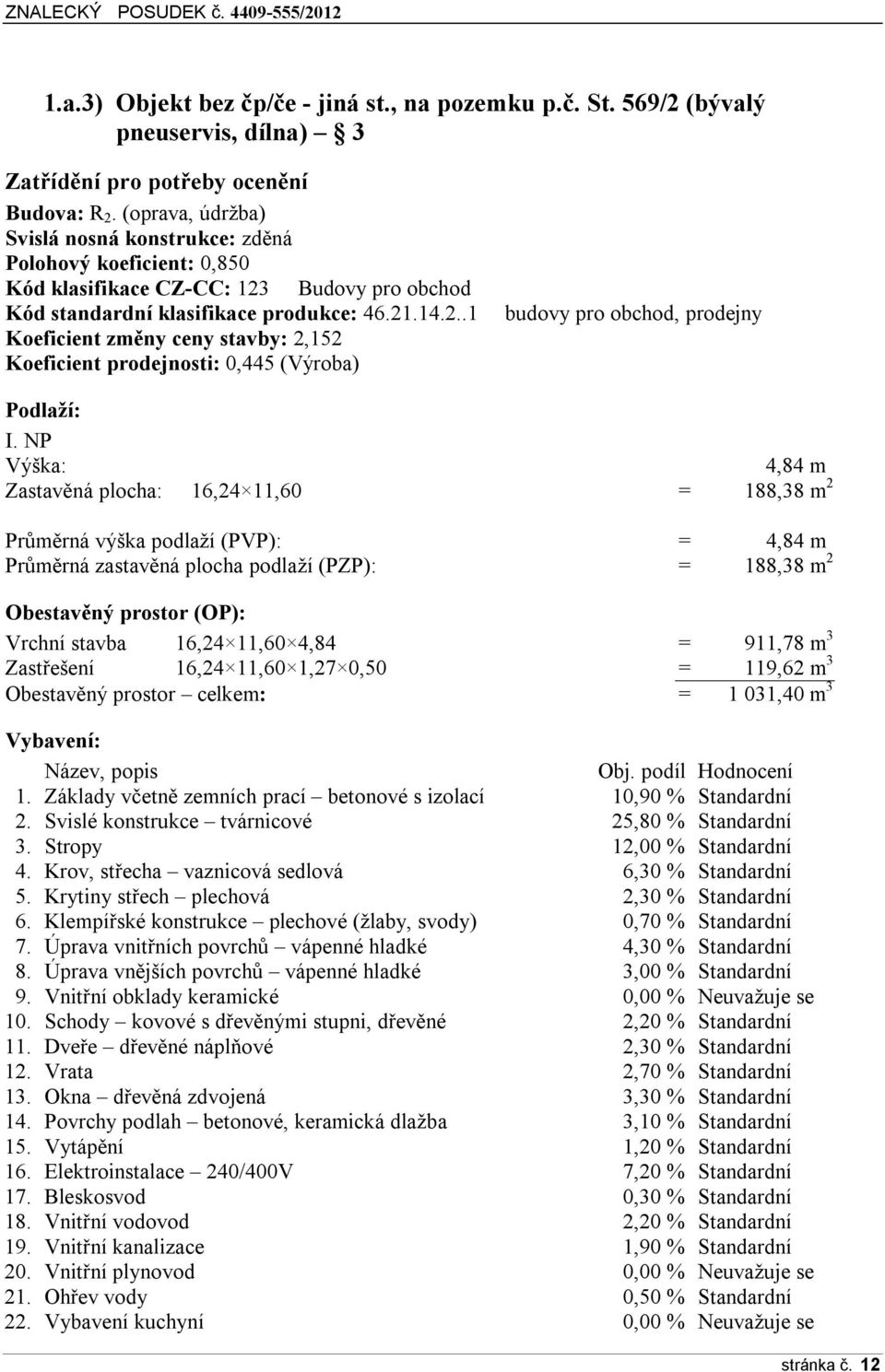 Budovy pro obchod Kód standardní klasifikace produkce: 46.21.14.2..1 Koeficient změny ceny stavby: 2,152 Koeficient prodejnosti: 0,445 (Výroba) budovy pro obchod, prodejny Podlaží: I.