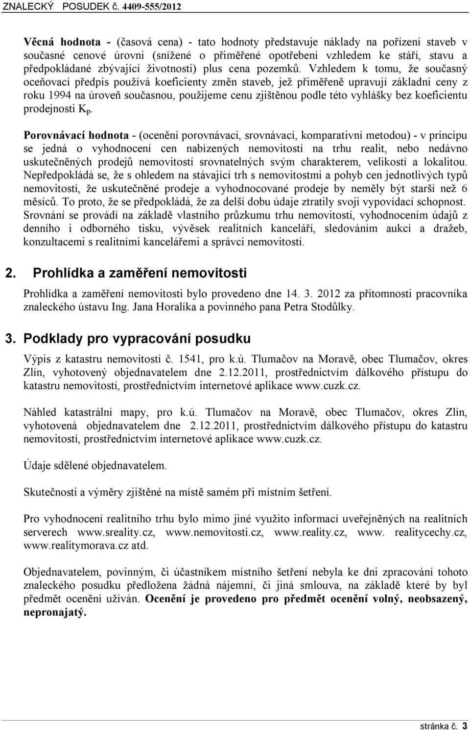 Vzhledem k tomu, že současný oceňovací předpis používá koeficienty změn staveb, jež přiměřeně upravují základní ceny z roku 1994 na úroveň současnou, použijeme cenu zjištěnou podle této vyhlášky bez