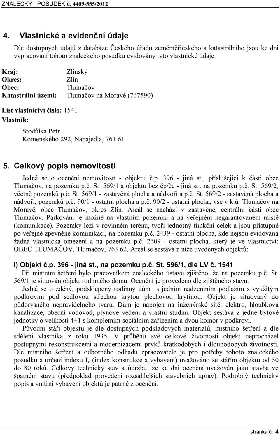 Celkový popis nemovitosti Jedná se o ocenění nemovitostí - objektu č.p. 396 - jiná st., příslušející k části obce Tlumačov, na pozemku p.č. St. 569/1 a objektu bez čp/če - jiná st., na pozemku p.č. St. 569/2, včetně pozemků p.