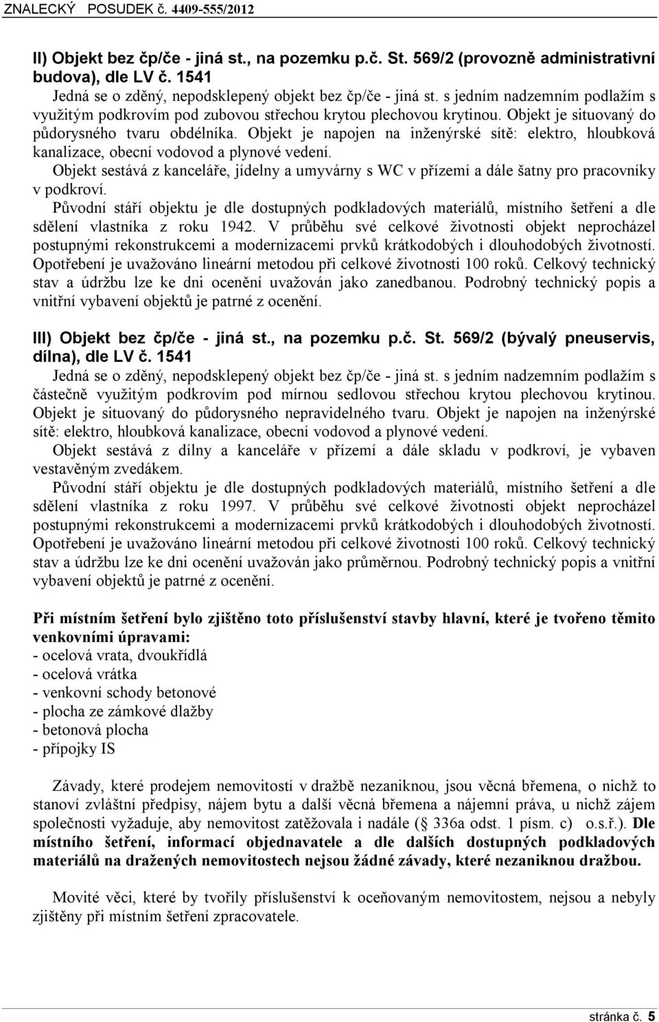 Objekt je napojen na inženýrské sítě: elektro, hloubková kanalizace, obecní vodovod a plynové vedení.