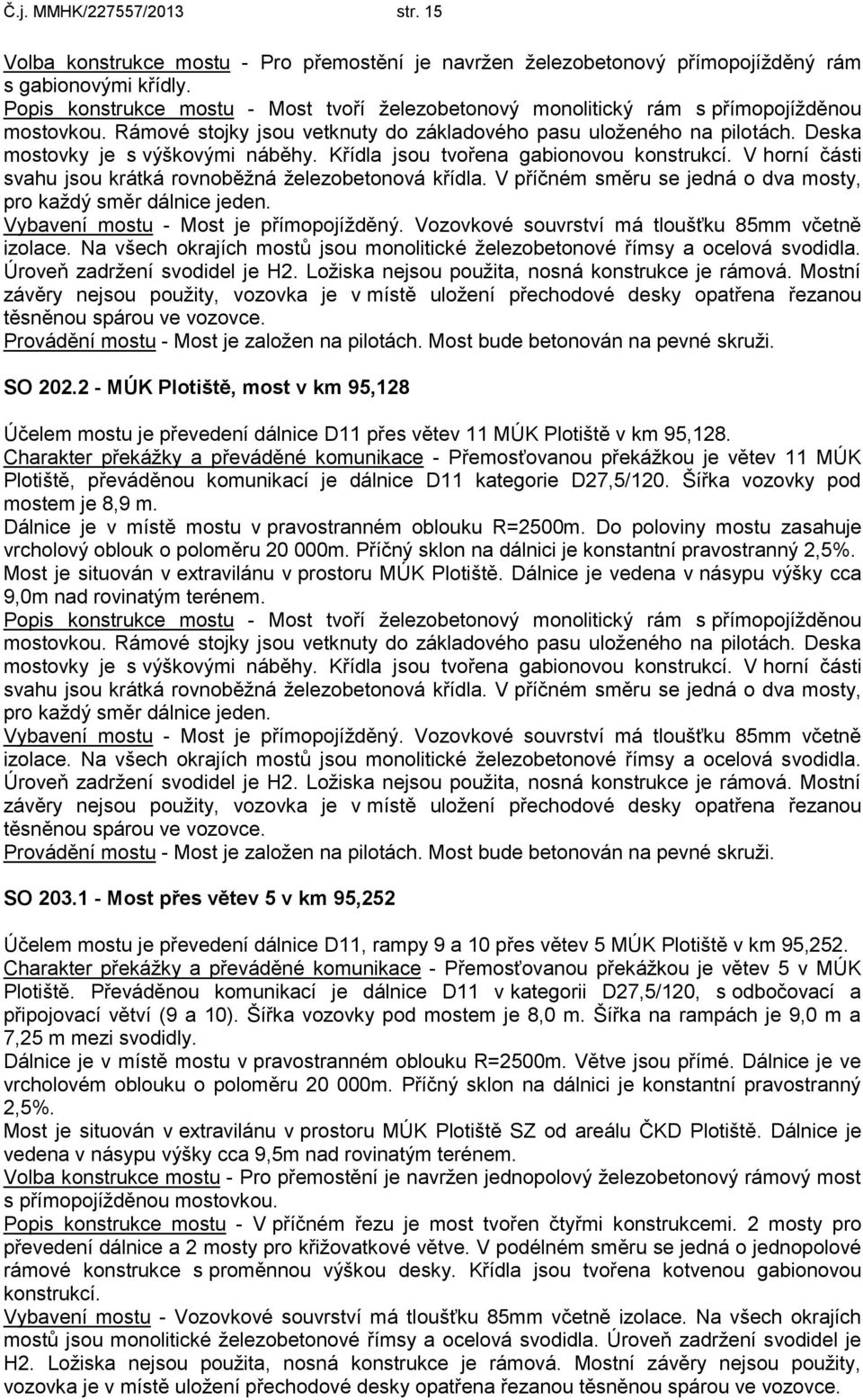 Deska mostovky je s výškovými náběhy. Křídla jsou tvořena gabionovou konstrukcí. V horní části svahu jsou krátká rovnoběžná železobetonová křídla.