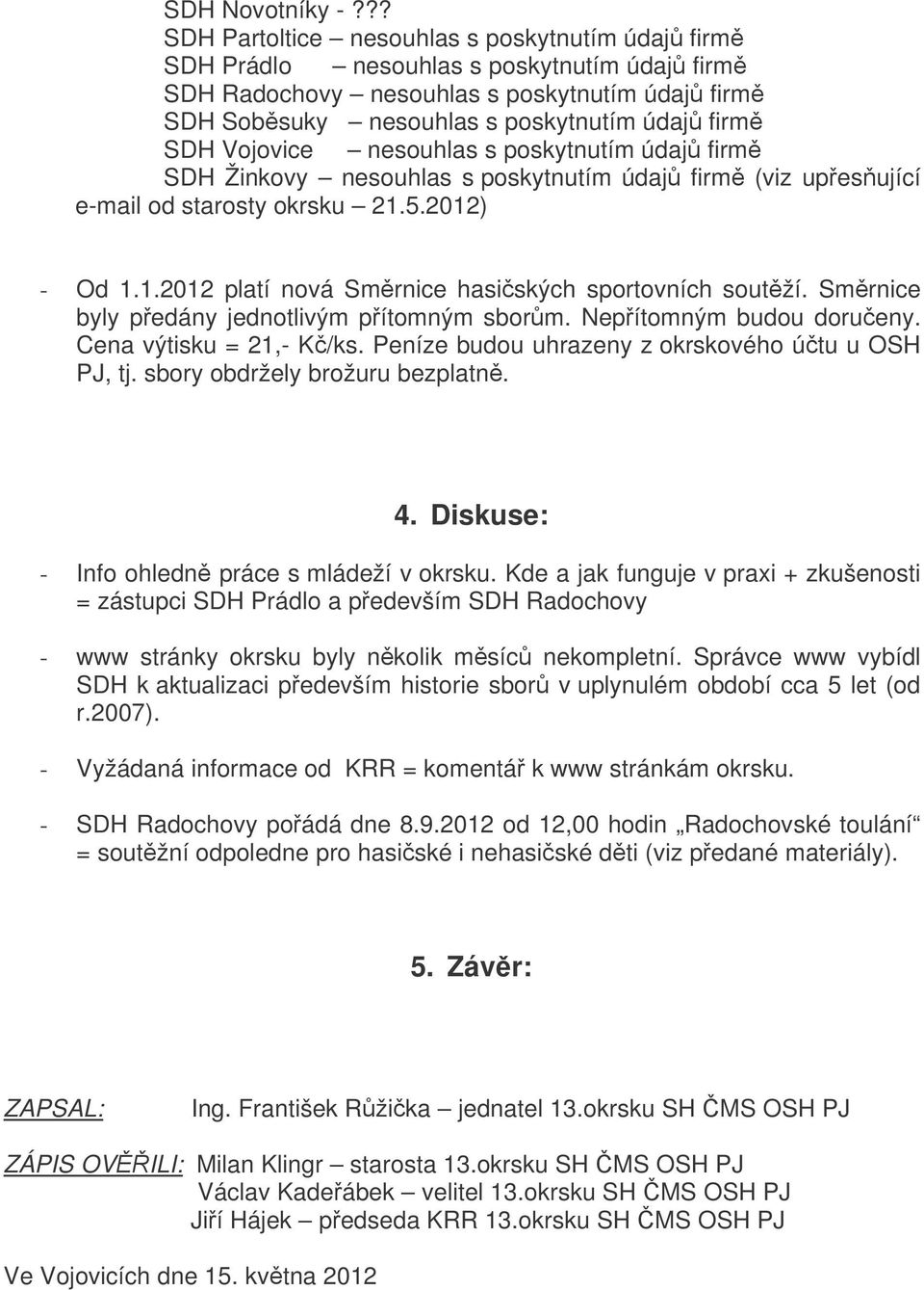 Vojovice nesouhlas s poskytnutím údaj firm SDH Žinkovy nesouhlas s poskytnutím údaj firm (viz upesující e-mail od starosty okrsku 21.5.2012) - Od 1.1.2012 platí nová Smrnice hasiských sportovních soutží.