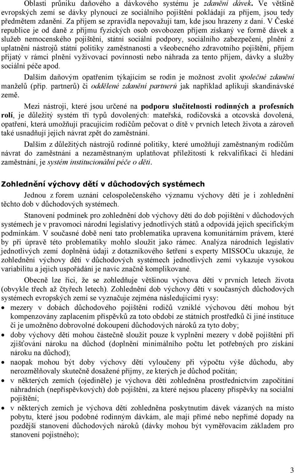 V České republice je od daně z příjmu fyzických osob osvobozen příjem získaný ve formě dávek a sluţeb nemocenského pojištění, státní sociální podpory, sociálního zabezpečení, plnění z uplatnění