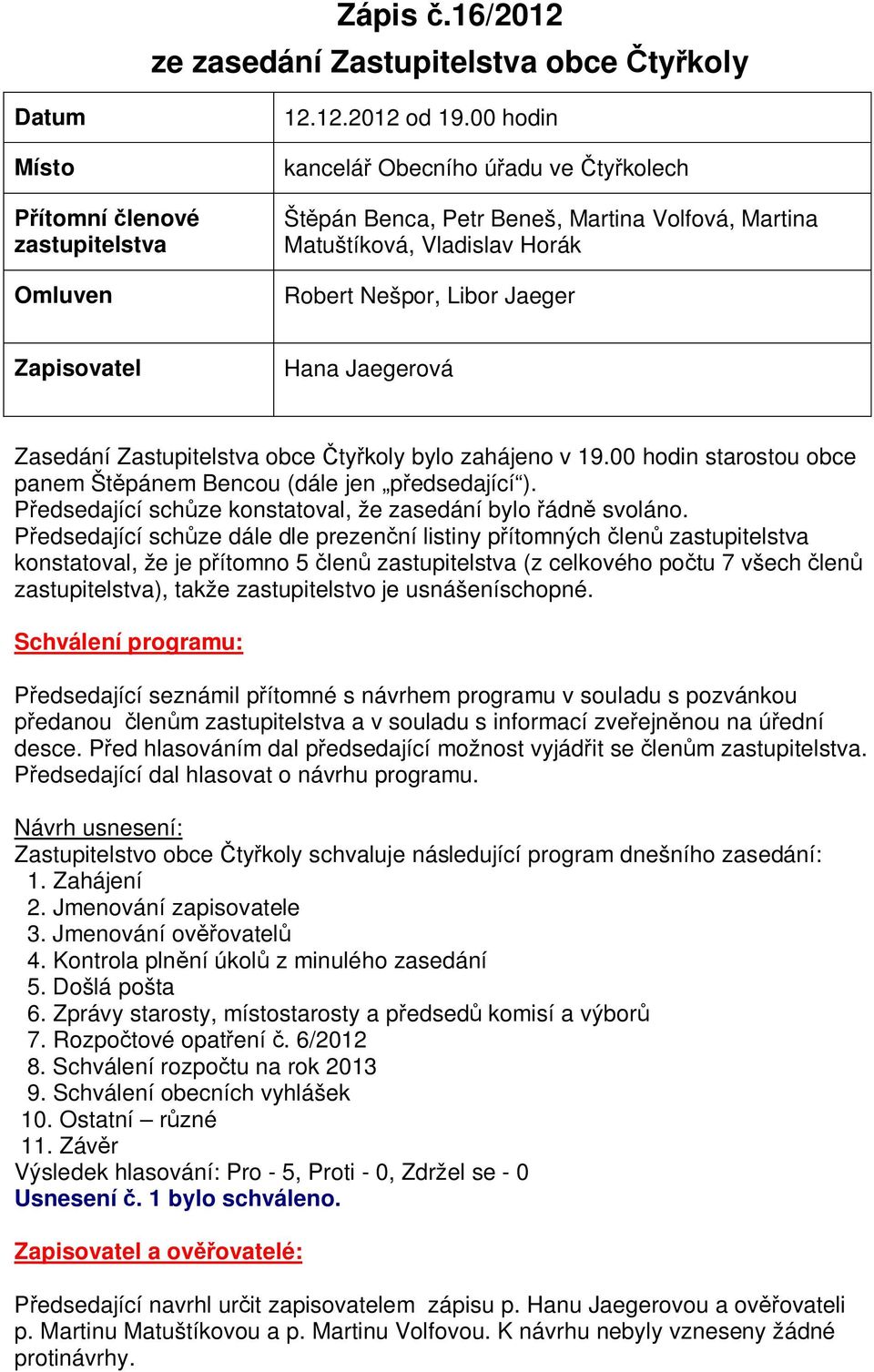 Zastupitelstva obce ty koly bylo zahájeno v 19.00 hodin starostou obce panem Št pánem Bencou (dále jen p edsedající ). edsedající sch ze konstatoval, že zasedání bylo ádn svoláno.