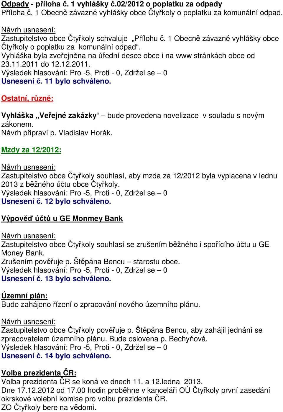 Ostatní, r zné: Vyhláška Ve ejné zakázky bude provedena novelizace v souladu s novým zákonem. Návrh p ipraví p. Vladislav Horák.