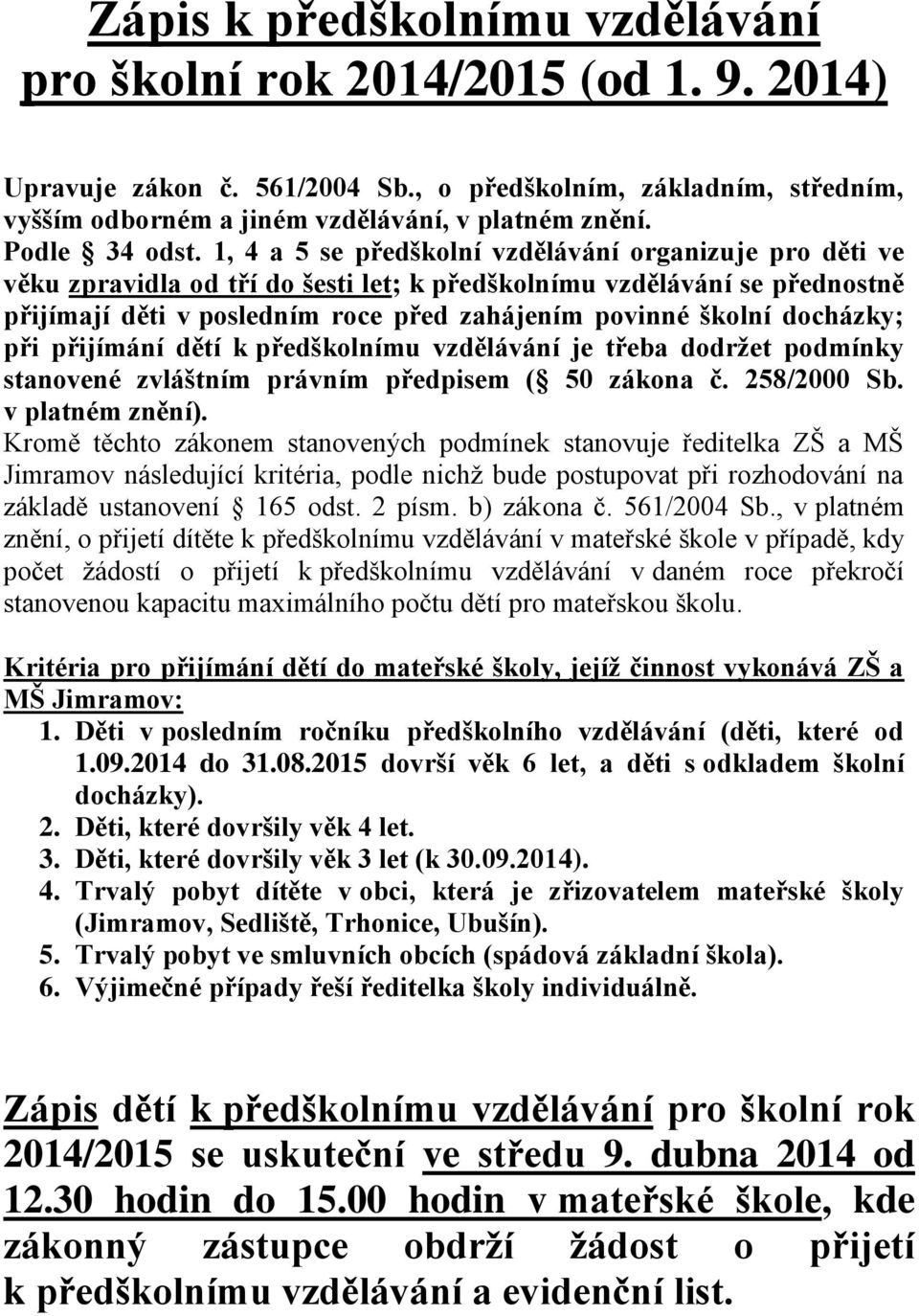 1, 4 a 5 se předškolní vzdělávání organizuje pro děti ve věku zpravidla od tří do šesti let; k předškolnímu vzdělávání se přednostně přijímají děti v posledním roce před zahájením povinné školní