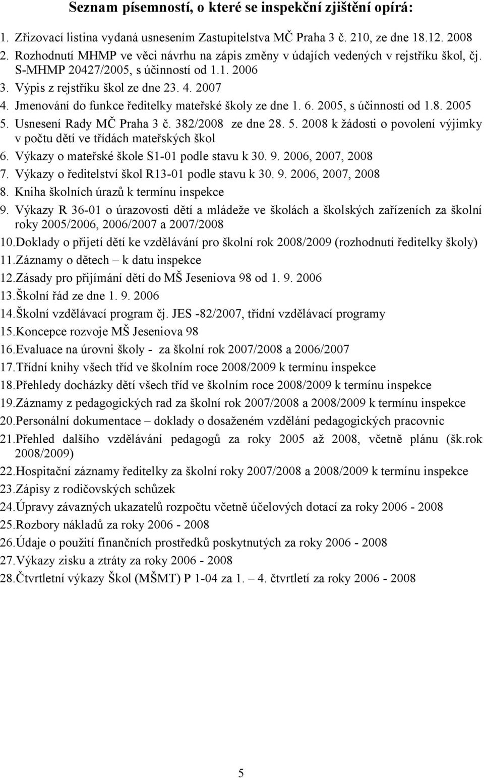 Jmenování do funkce ředitelky mateřské školy ze dne 1. 6. 2005, s účinností od 1.8. 2005 5. Usnesení Rady MČ Praha 3 č. 382/2008 ze dne 28. 5. 2008 k žádosti o povolení výjimky v počtu dětí ve třídách mateřských škol 6.