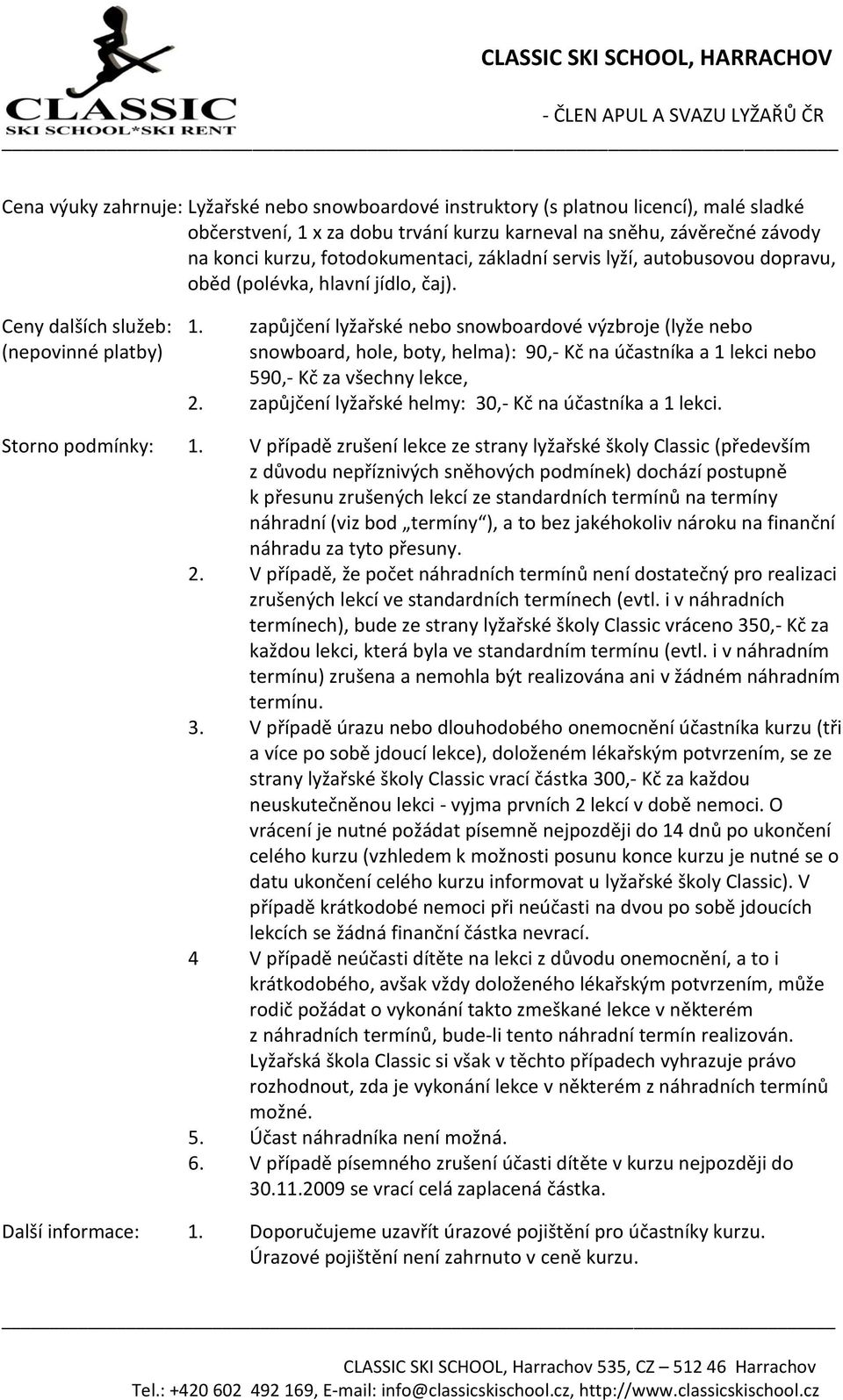 zapůjčení lyžařské nebo snowboardové výzbroje (lyže nebo (nepovinné platby) snowboard, hole, boty, helma): 90,- Kč na účastníka a 1 lekci nebo 590,- Kč za všechny lekce, 2.