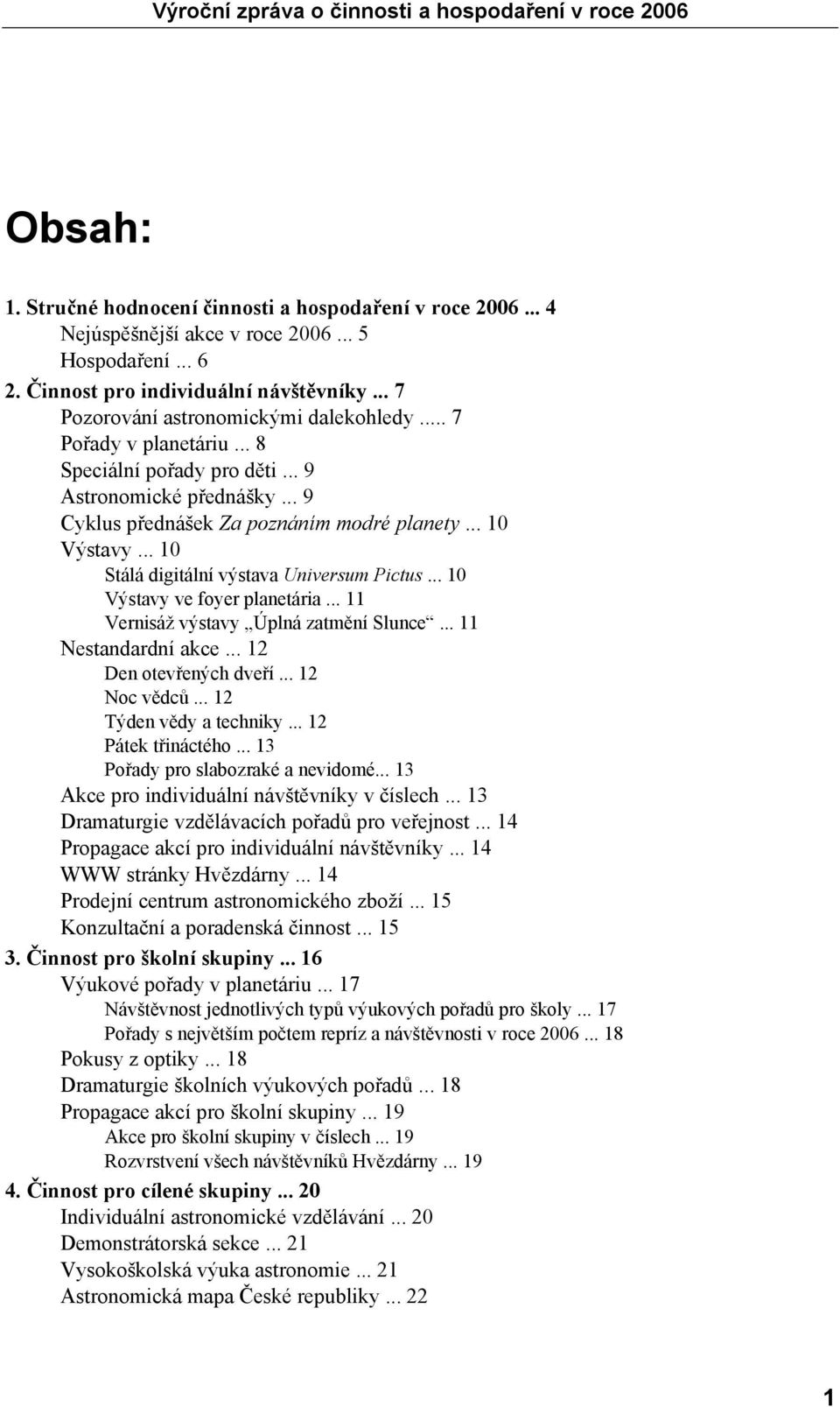 .. 10 Stálá digitální výstava Universum Pictus... 10 Výstavy ve foyer planetária... 11 Vernisáž výstavy Úplná zatmění Slunce... 11 Nestandardní akce... 12 Den otevřených dveří... 12 Noc vědců.
