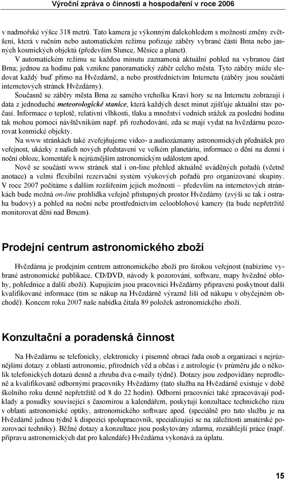 planet). V automatickém režimu se každou minutu zaznamená aktuální pohled na vybranou část Brna; jednou za hodinu pak vznikne panoramatický záběr celého města.