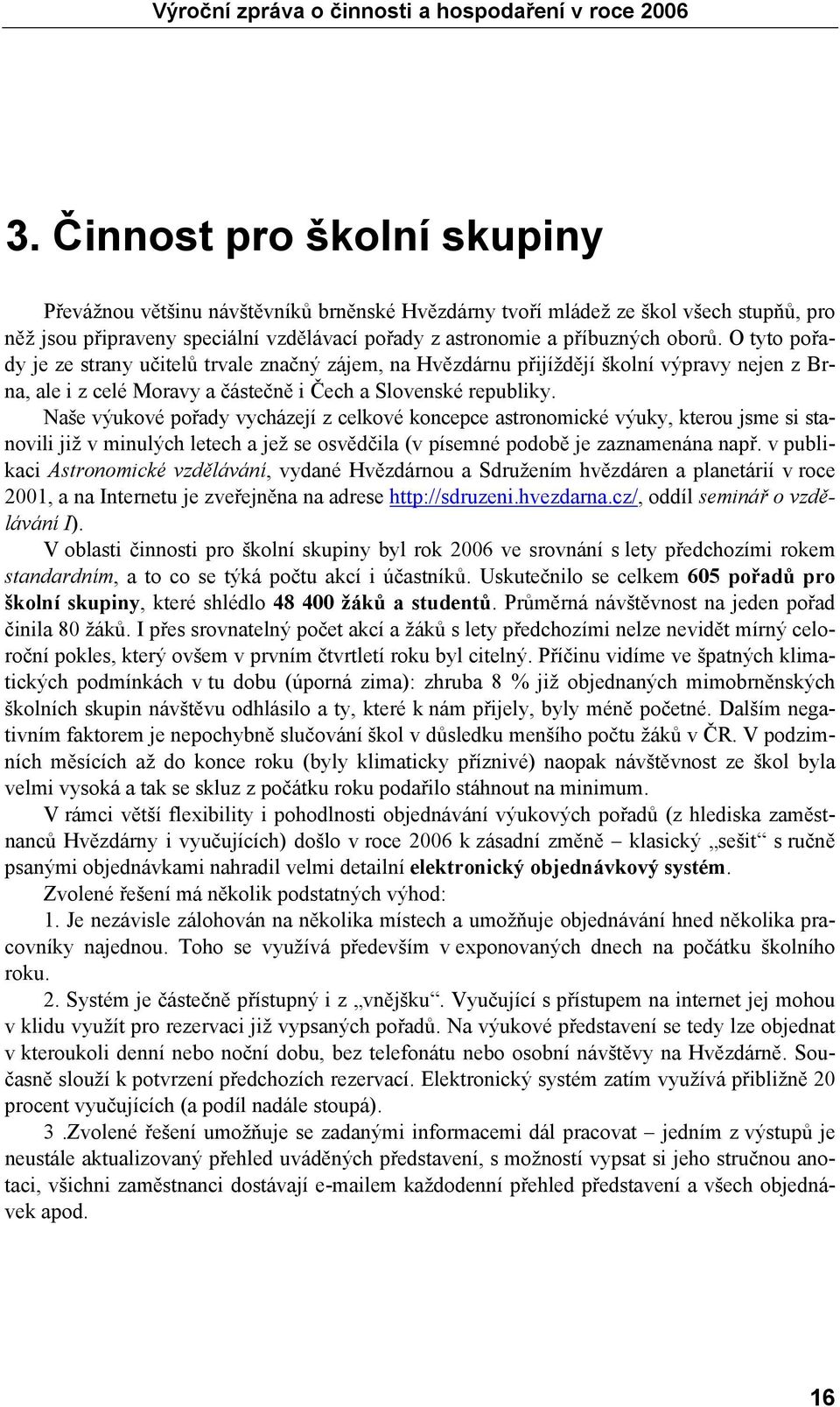Naše výukové pořady vycházejí z celkové koncepce astronomické výuky, kterou jsme si stanovili již v minulých letech a jež se osvědčila (v písemné podobě je zaznamenána např.