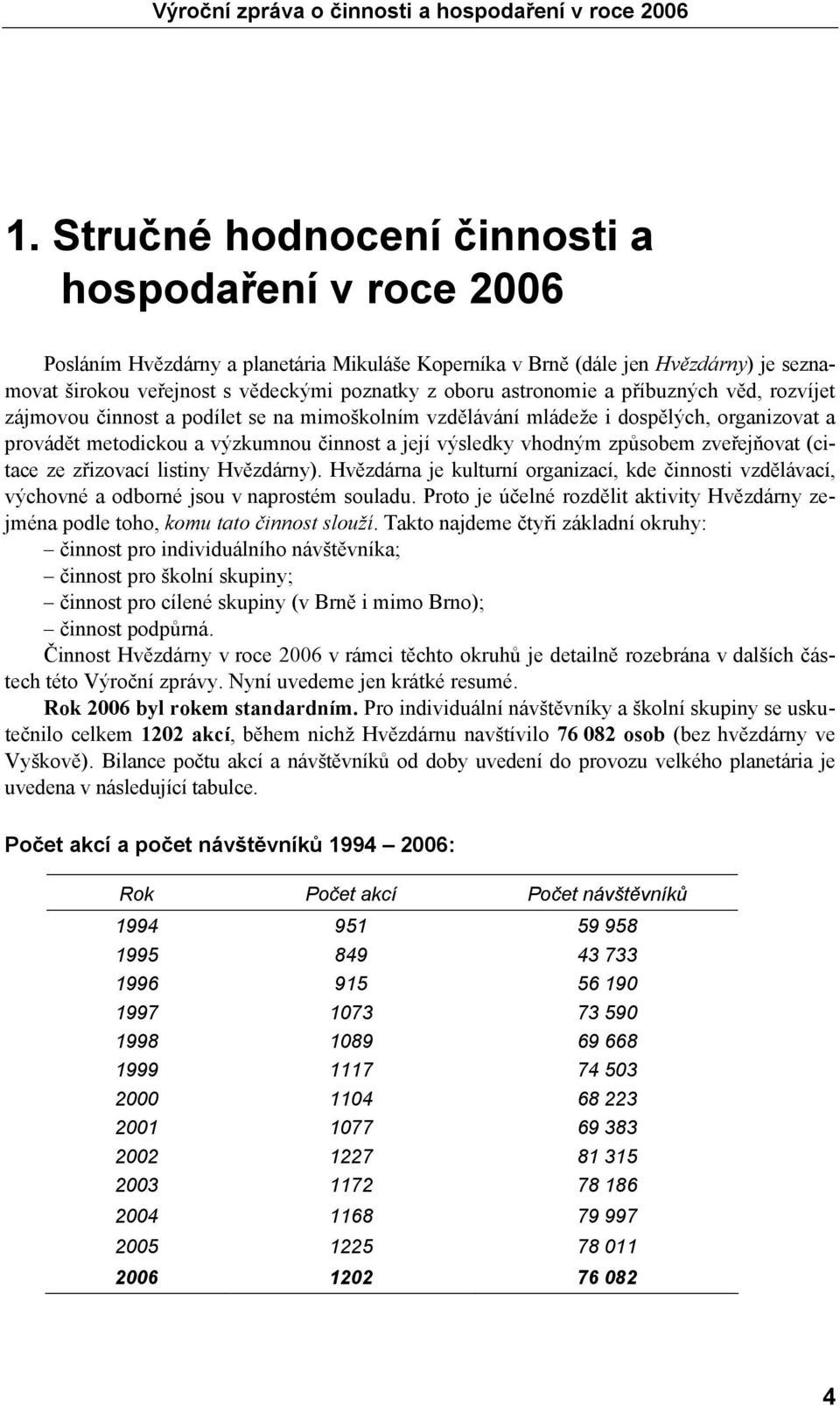 způsobem zveřejňovat (citace ze zřizovací listiny Hvězdárny). Hvězdárna je kulturní organizací, kde činnosti vzdělávací, výchovné a odborné jsou v naprostém souladu.