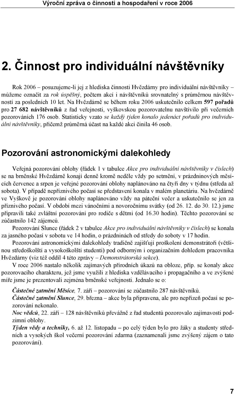 Na Hvězdárně se během roku 2006 uskutečnilo celkem 597 pořadů pro 27 682 návštěvníků z řad veřejnosti, vyškovskou pozorovatelnu navštívilo při večerních pozorováních 176 osob.