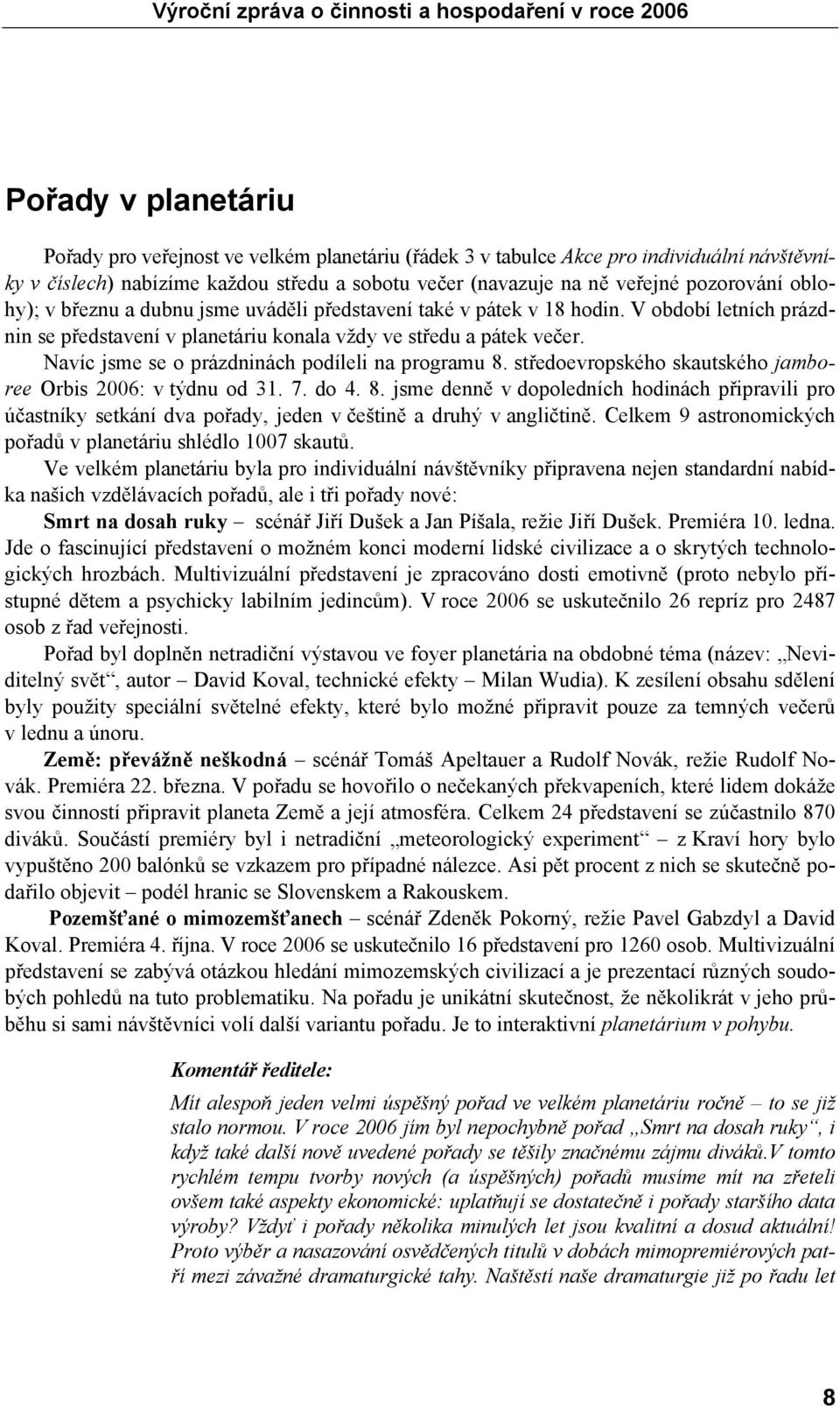 Navíc jsme se o prázdninách podíleli na programu 8. středoevropského skautského jamboree Orbis 2006: v týdnu od 31. 7. do 4. 8. jsme denně v dopoledních hodinách připravili pro účastníky setkání dva pořady, jeden v češtině a druhý v angličtině.