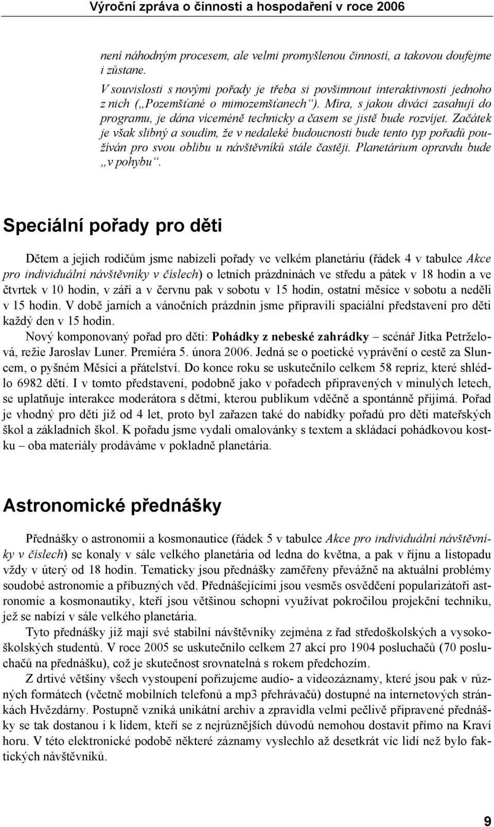 Míra, s jakou diváci zasahují do programu, je dána víceméně technicky a časem se jistě bude rozvíjet.
