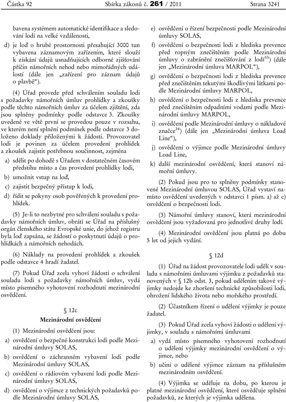 (4) Úřad provede před schválením souladu lodi s požadavky námořních úmluv prohlídky a zkoušky podle těchto námořních úmluv za účelem zjištění, zda jsou splněny podmínky podle odstavce 3.