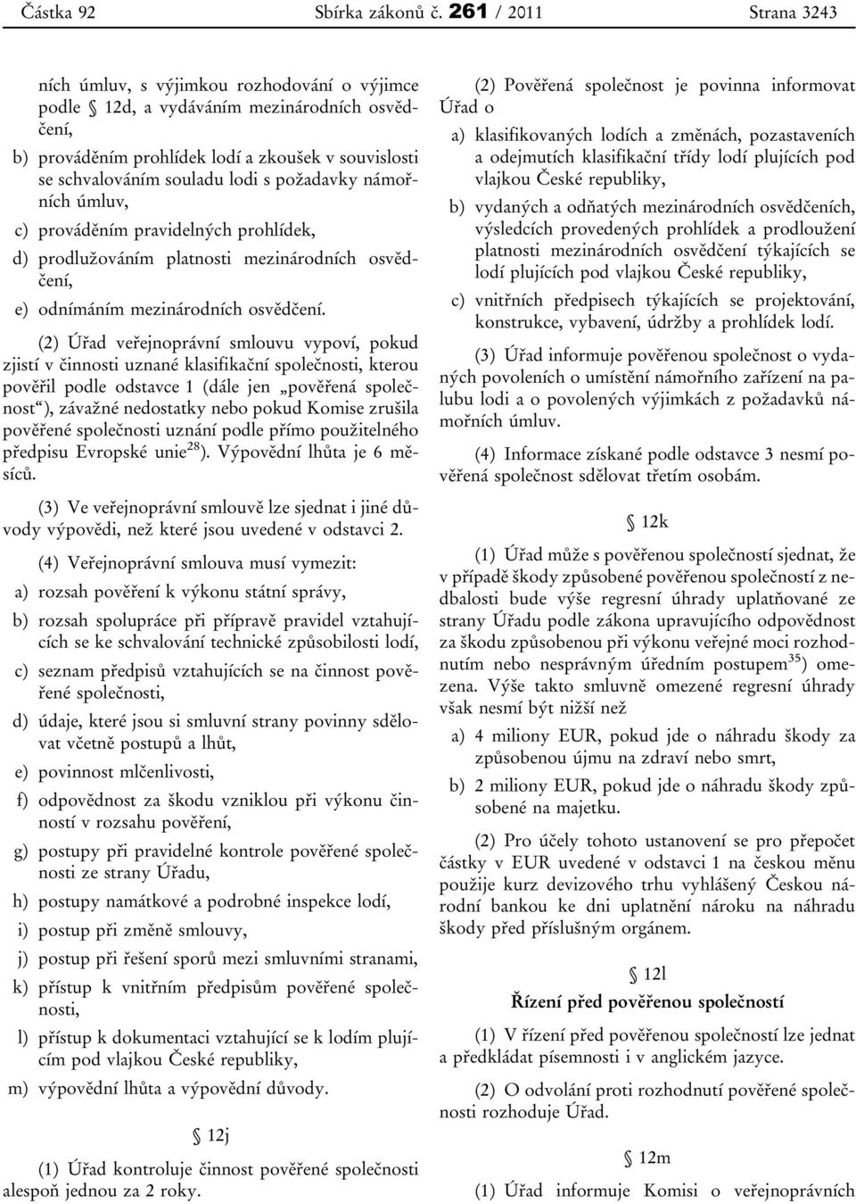 (2) Úřad veřejnoprávní smlouvu vypoví, pokud zjistí v činnosti uznané klasifikační společnosti, kterou pověřil podle odstavce 1 (dále jen pověřená společnost ), závažné nedostatky nebo pokud Komise
