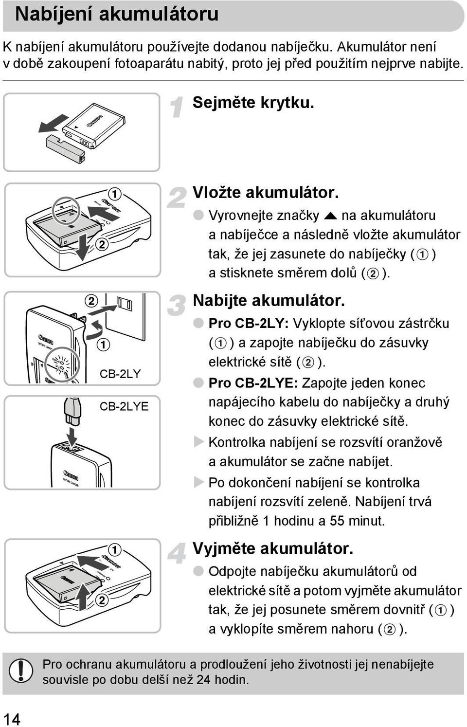 Pro CB-2LY: Vyklopte sítovou zástrčku ( ) a zapojte nabíječku do zásuvky elektrické sítě ( ). Pro CB-2LYE: Zapojte jeden konec napájecího kabelu do nabíječky a druhý konec do zásuvky elektrické sítě.