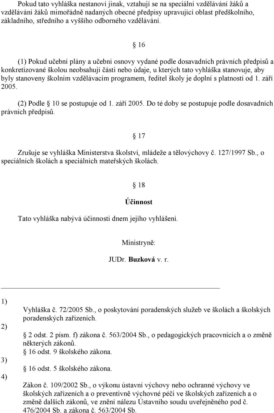 16 (1) Pokud učební plány a učební osnovy vydané podle dosavadních právních předpisů a konkretizované školou neobsahují části nebo údaje, u kterých tato vyhláška stanovuje, aby byly stanoveny školním