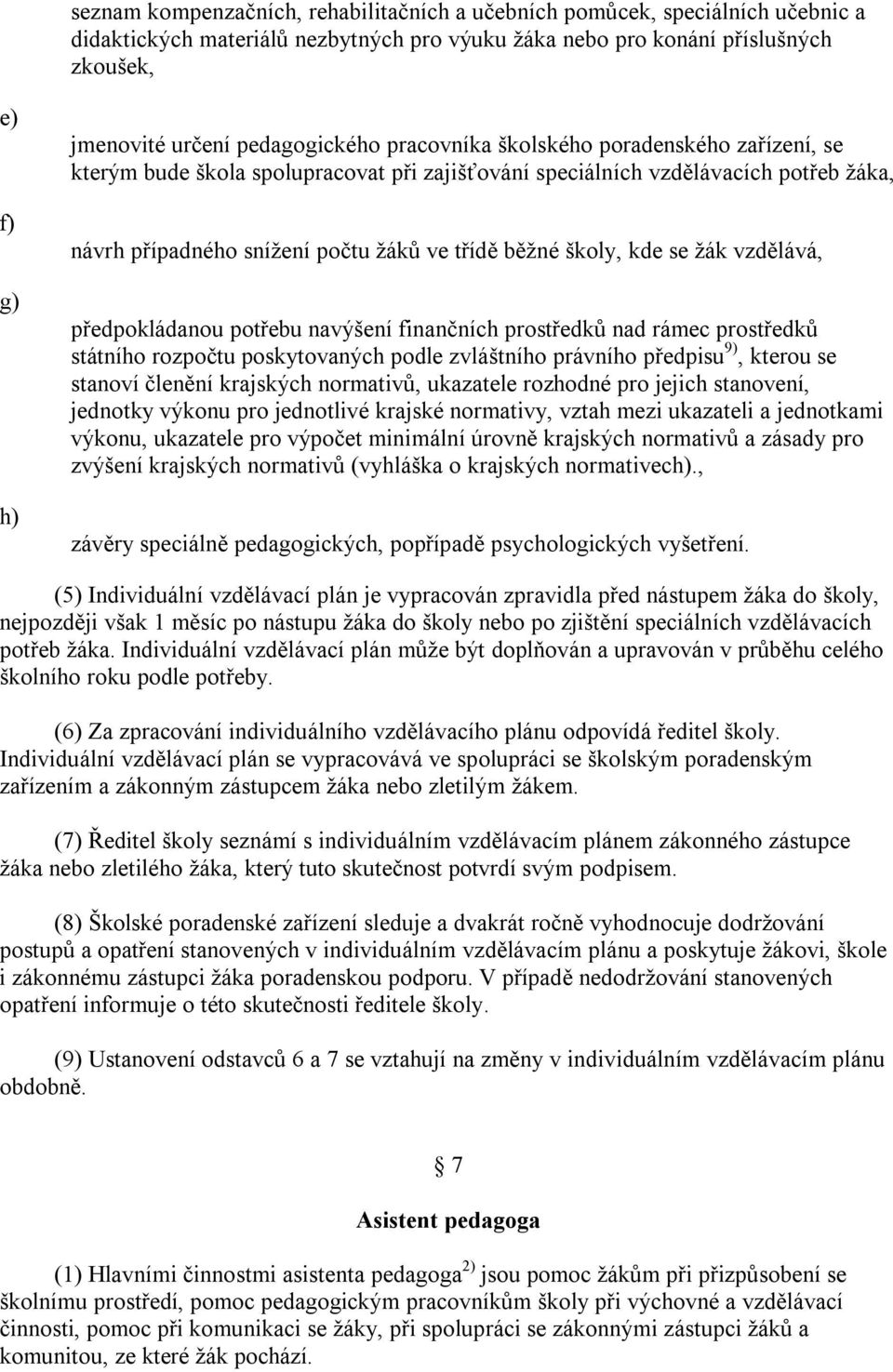 školy, kde se žák vzdělává, předpokládanou potřebu navýšení finančních prostředků nad rámec prostředků státního rozpočtu poskytovaných podle zvláštního právního předpisu 9), kterou se stanoví členění