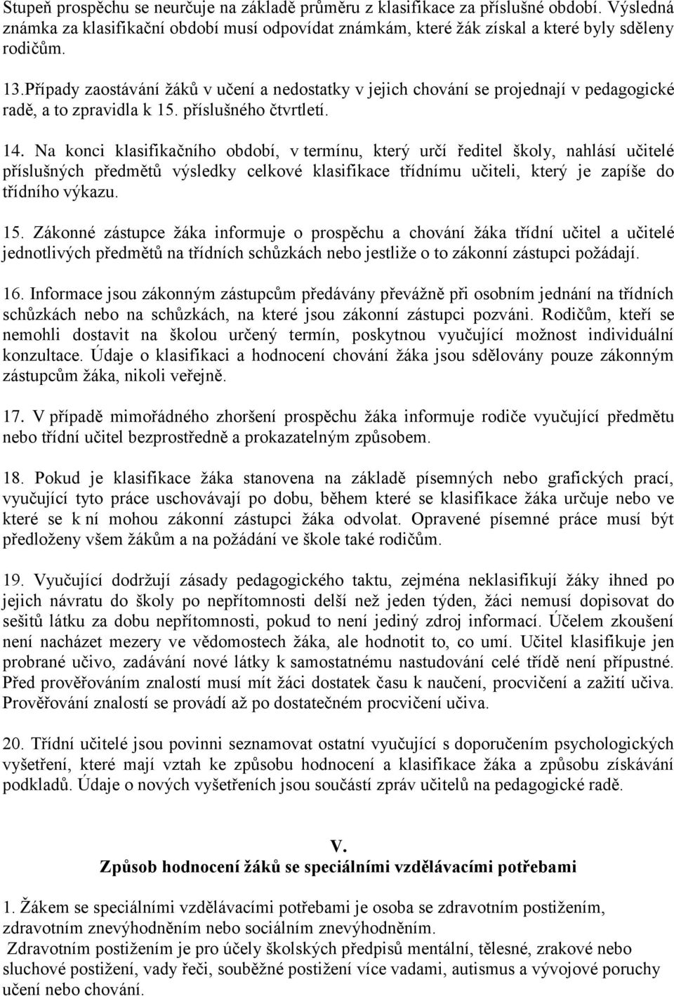 Na konci klasifikačního období, v termínu, který určí ředitel školy, nahlásí učitelé příslušných předmětů výsledky celkové klasifikace třídnímu učiteli, který je zapíše do třídního výkazu. 15.