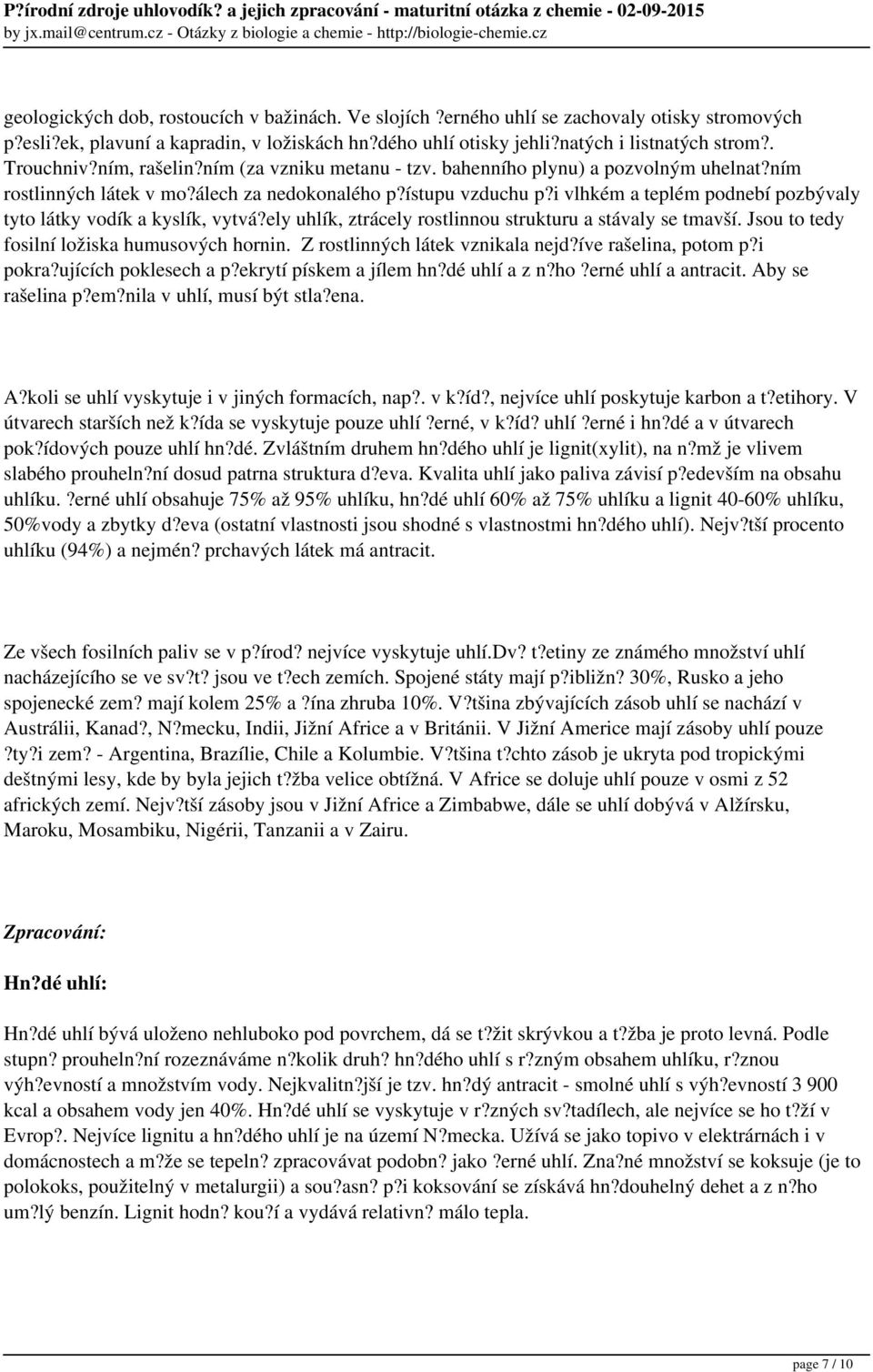 i vlhkém a teplém podnebí pozbývaly tyto látky vodík a kyslík, vytvá?ely uhlík, ztrácely rostlinnou strukturu a stávaly se tmavší. Jsou to tedy fosilní ložiska humusových hornin.