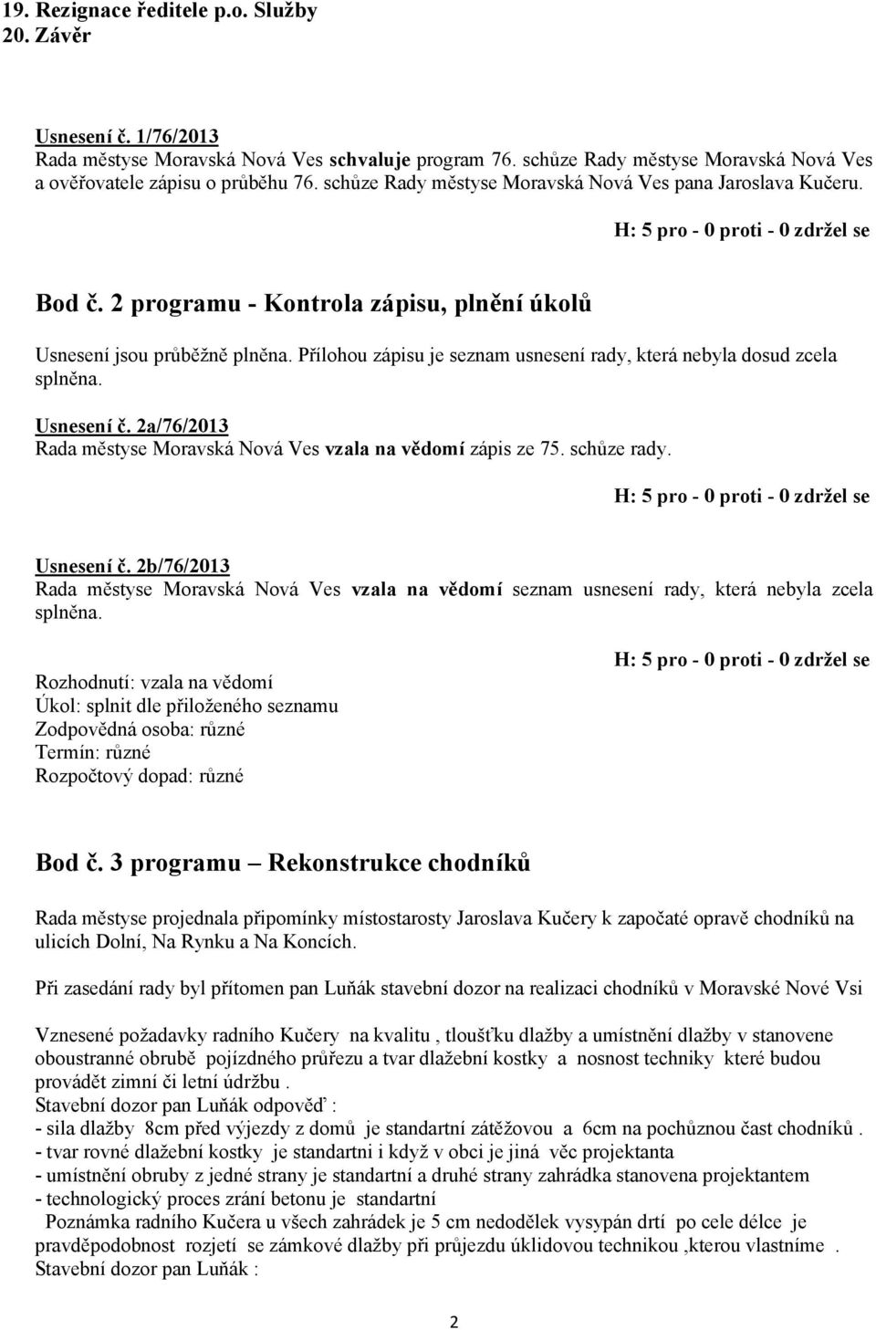 Přílohou zápisu je seznam usnesení rady, která nebyla dosud zcela splněna. Usnesení č. 2a/76/2013 Rada městyse Moravská Nová Ves vzala na vědomí zápis ze 75. schůze rady. Usnesení č. 2b/76/2013 Rada městyse Moravská Nová Ves vzala na vědomí seznam usnesení rady, která nebyla zcela splněna.