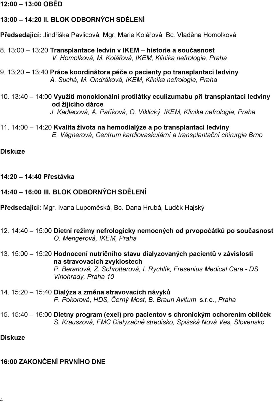 Suchá, M. Ondráková, IKEM, Klinika nefrologie, Praha 10. 13:40 14:00 Využití monoklonální protilátky eculizumabu při transplantaci ledviny od žijícího dárce J. Kadlecová, A. Paříková, O.