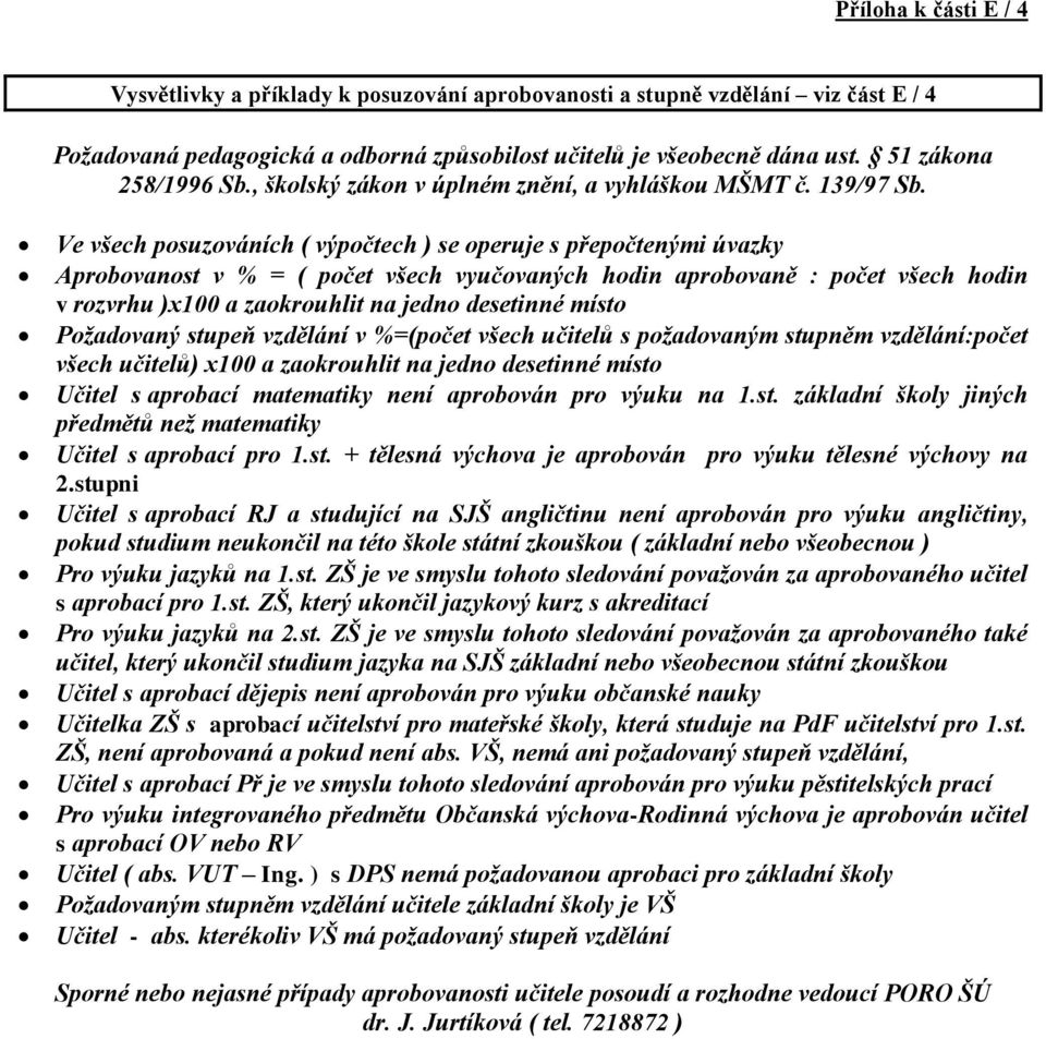 Ve všech posuzováních ( výpočtech ) se operuje s přepočtenými úvazky Aprobovanost v % = ( počet všech vyučovaných hodin aprobovaně : počet všech hodin v rozvrhu )x100 a zaokrouhlit na jedno desetinné