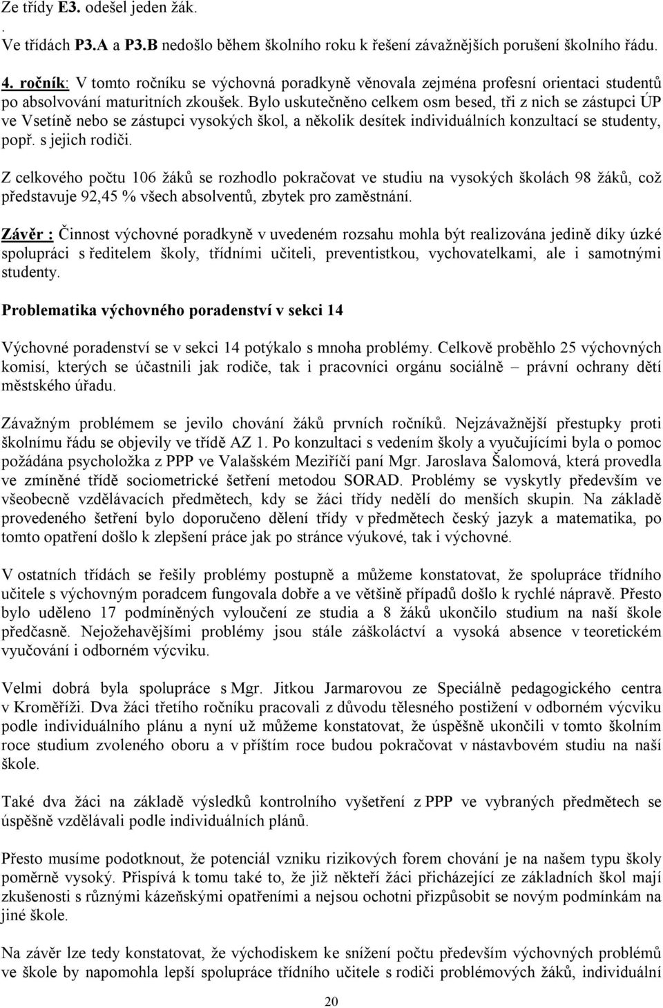 Bylo uskutečněno celkem osm besed, tři z nich se zástupci ÚP ve Vsetíně nebo se zástupci vysokých škol, a několik desítek individuálních konzultací se studenty, popř. s jejich rodiči.