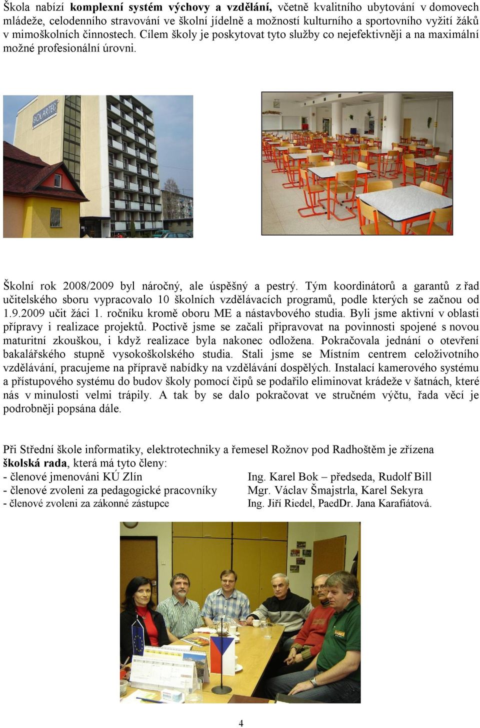 Tým koordinátorů a garantů z řad ského sboru vypracovalo 10 školních vzdělávacích programů, podle kterých se začnou od 1.9.2009 učit žáci 1. ročníku kromě oboru ME a nástavbového studia.