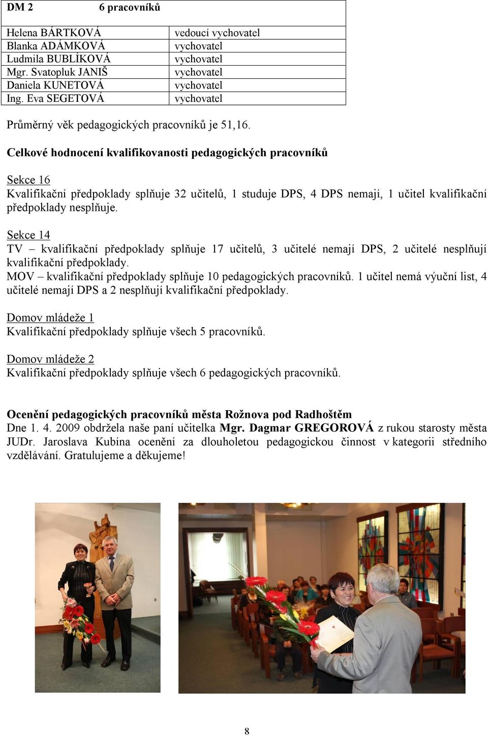 Celkové hodnocení kvalifikovanosti pedagogických pracovníků Sekce 16 Kvalifikační předpoklady splňuje 32 ů, 1 studuje DPS, 4 DPS nemají, 1 kvalifikační předpoklady nesplňuje.