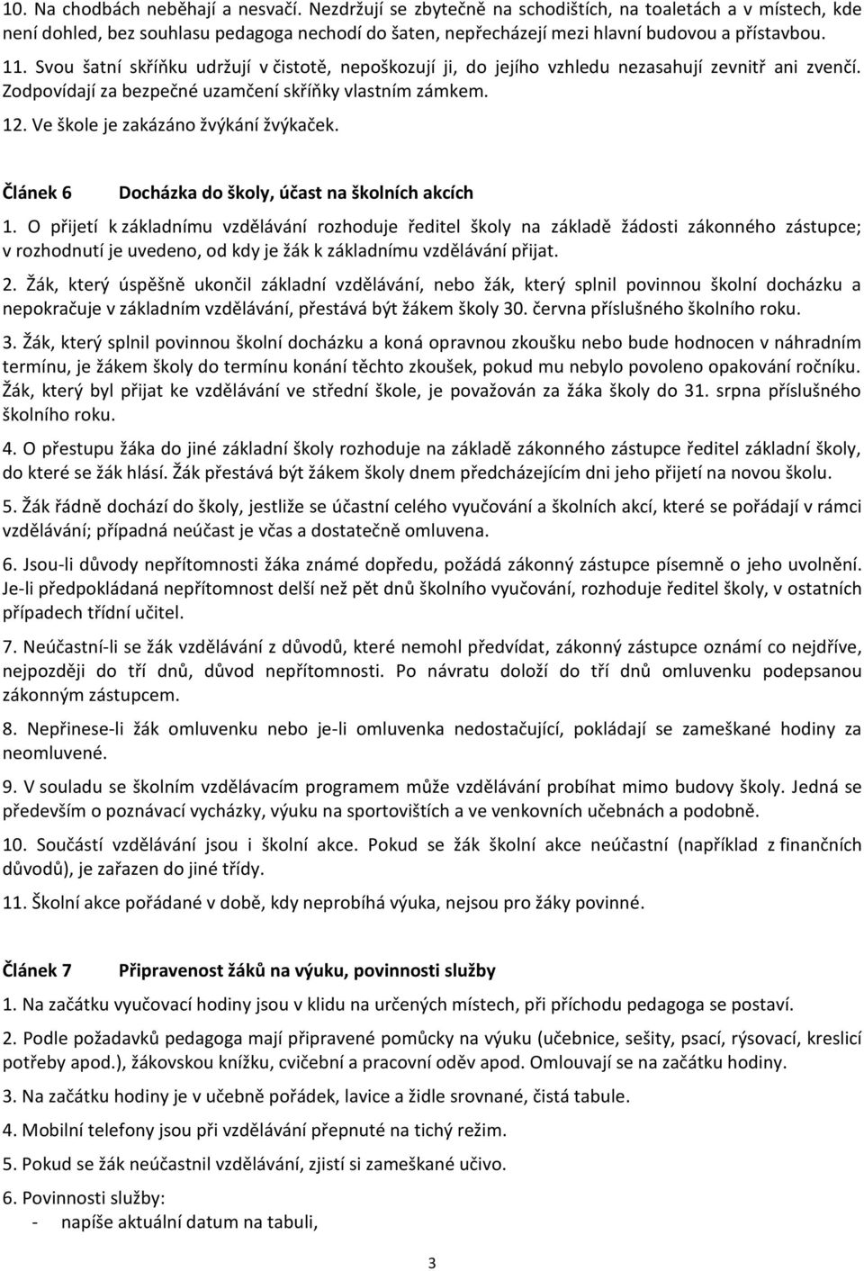 Svou šatní skříňku udržují v čistotě, nepoškozují ji, do jejího vzhledu nezasahují zevnitř ani zvenčí. Zodpovídají za bezpečné uzamčení skříňky vlastním zámkem. 12.