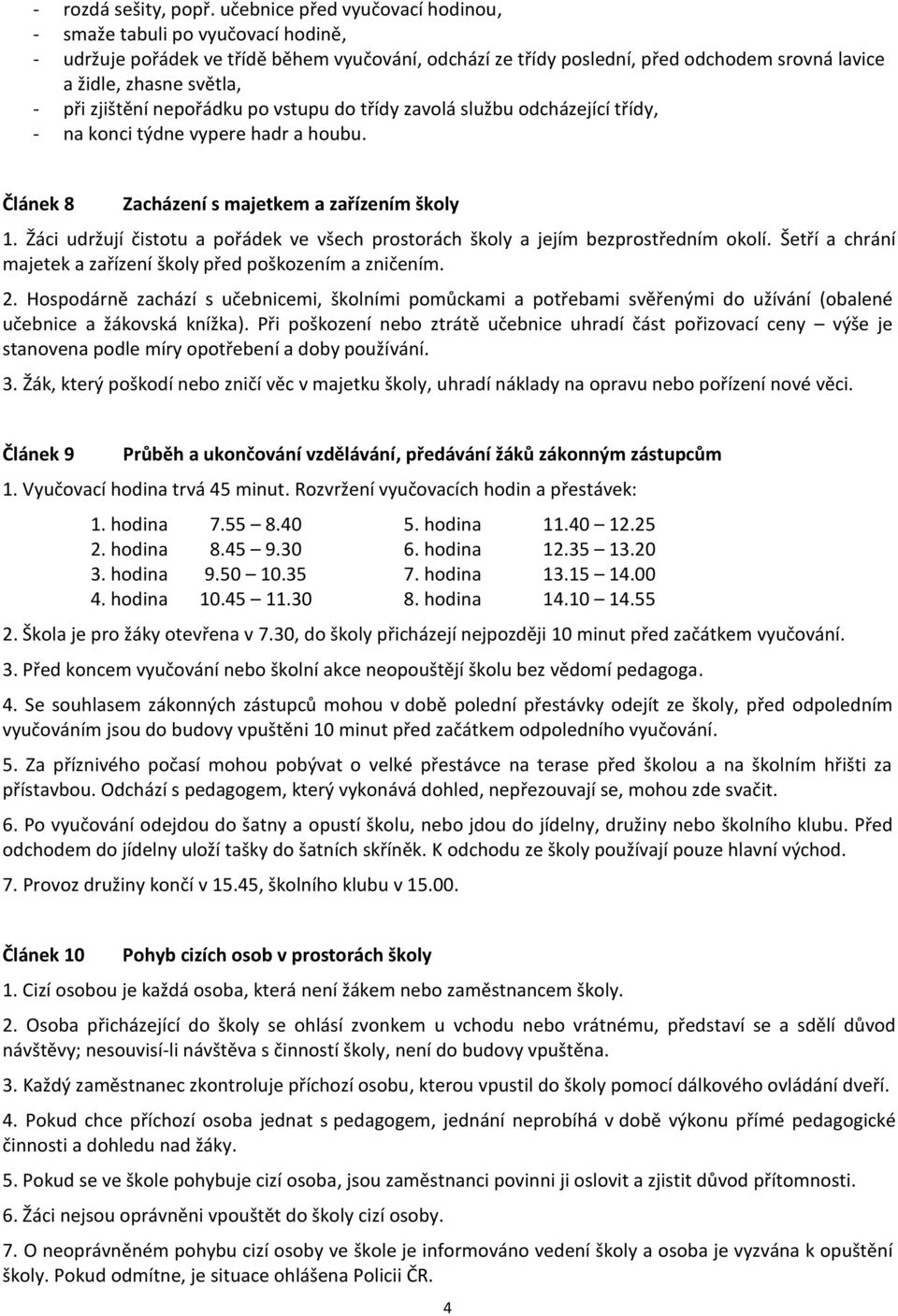 zjištění nepořádku po vstupu do třídy zavolá službu odcházející třídy, - na konci týdne vypere hadr a houbu. Článek 8 Zacházení s majetkem a zařízením školy 1.