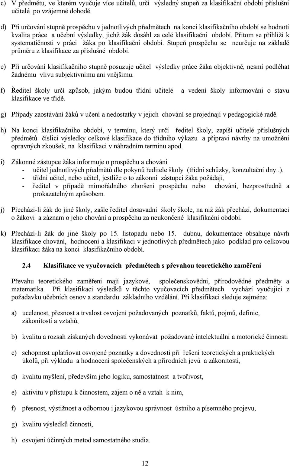 Přitom se přihlíží k systematičnosti v práci žáka po klasifikační období. Stupeň prospěchu se neurčuje na základě průměru z klasifikace za příslušné období.