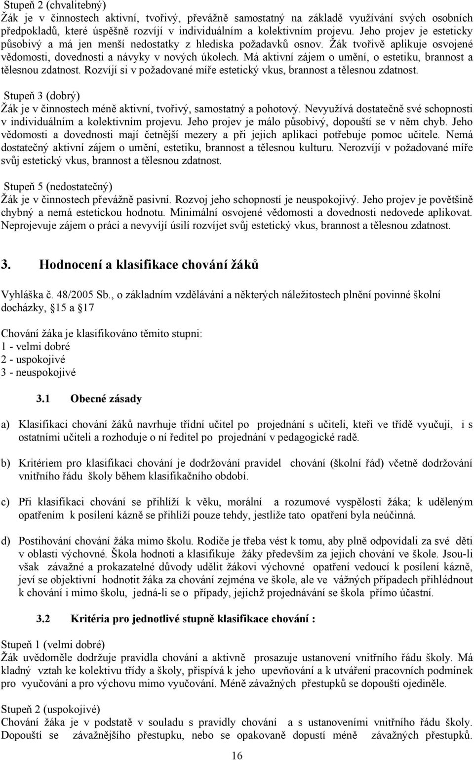 Má aktivní zájem o umění, o estetiku, brannost a tělesnou zdatnost. Rozvíjí si v požadované míře estetický vkus, brannost a tělesnou zdatnost.