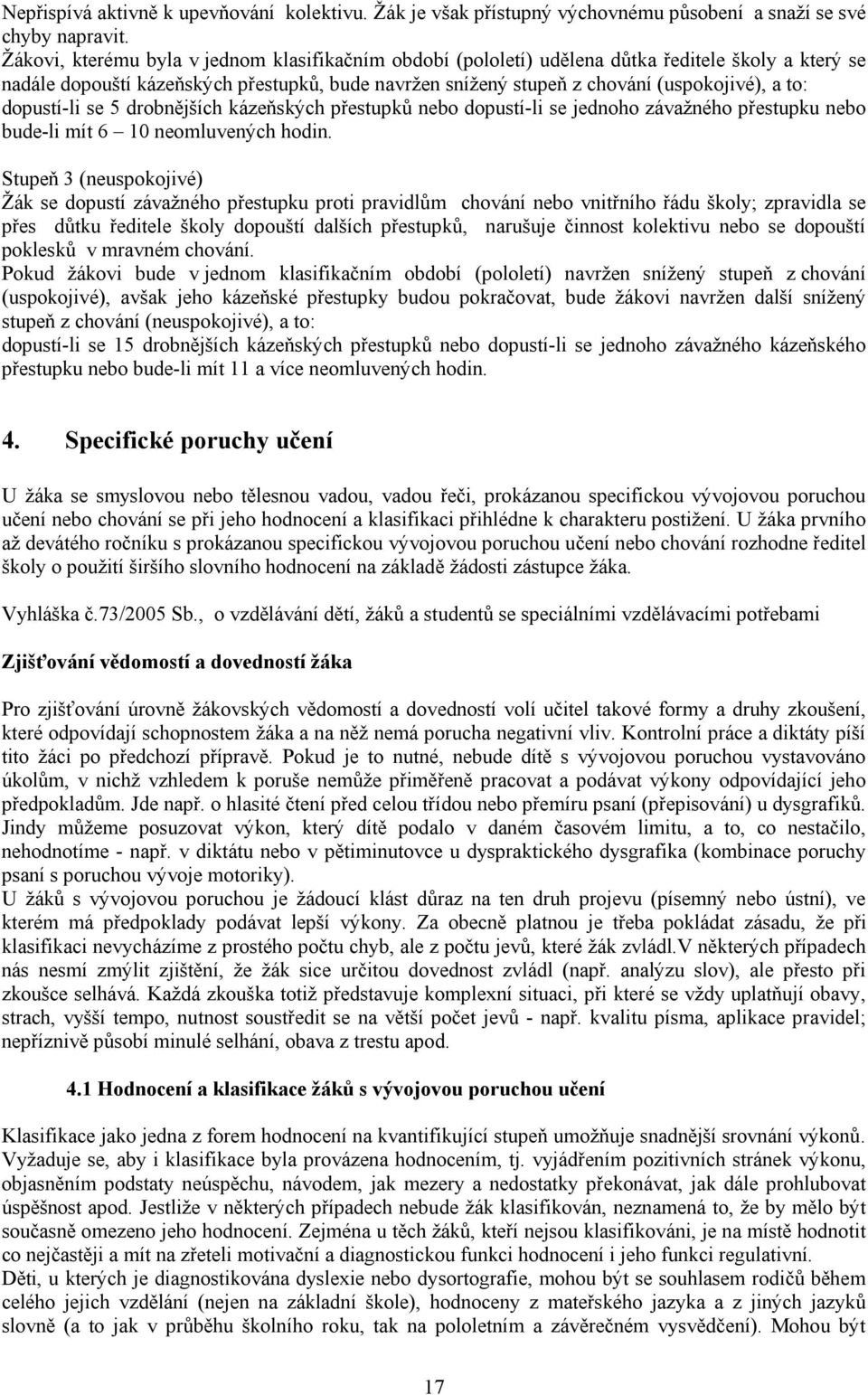 dopustí-li se 5 drobnějších kázeňských přestupků nebo dopustí-li se jednoho závažného přestupku nebo bude-li mít 6 10 neomluvených hodin.