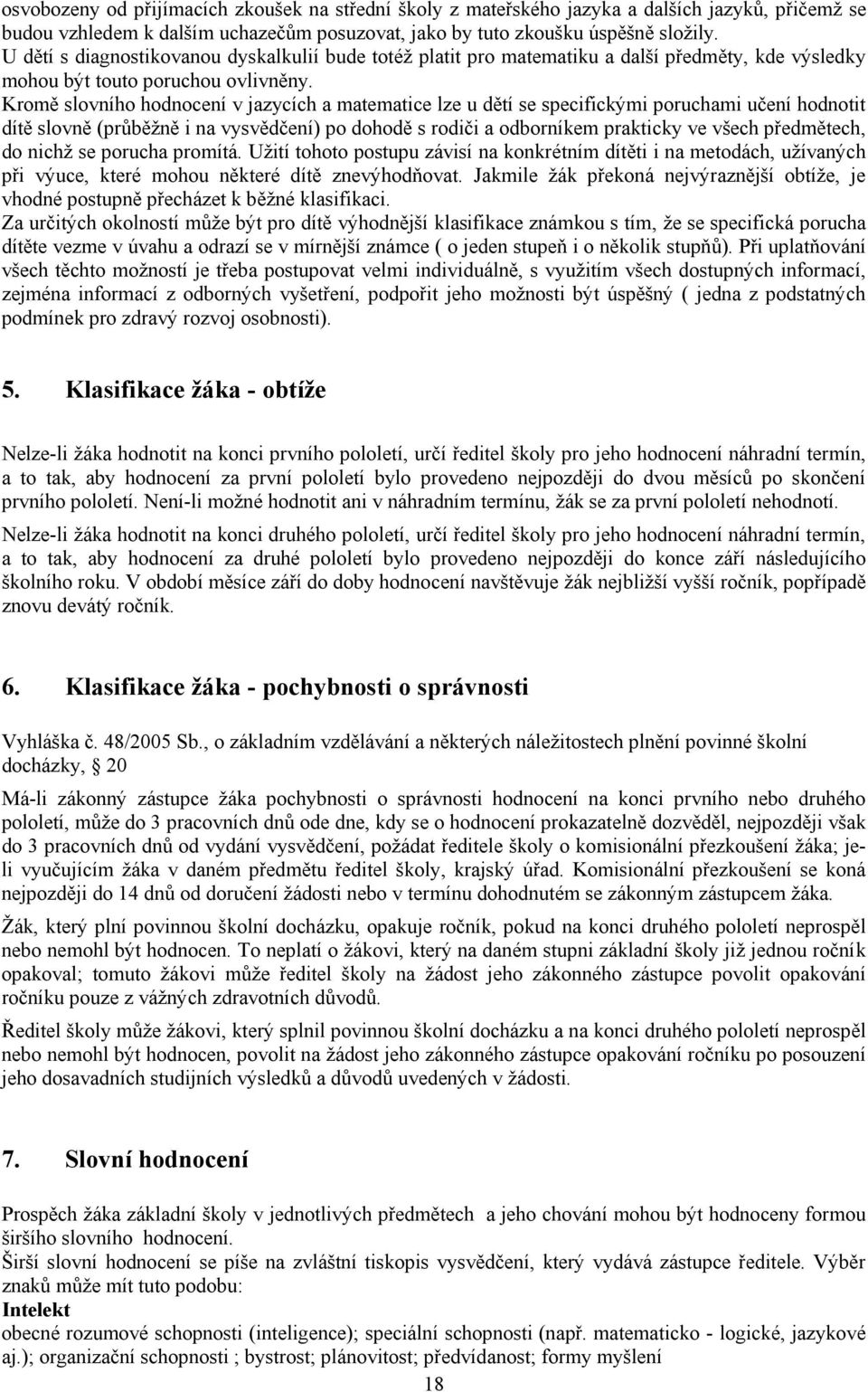 Kromě slovního hodnocení v jazycích a matematice lze u dětí se specifickými poruchami učení hodnotit dítě slovně (průběžně i na vysvědčení) po dohodě s rodiči a odborníkem prakticky ve všech