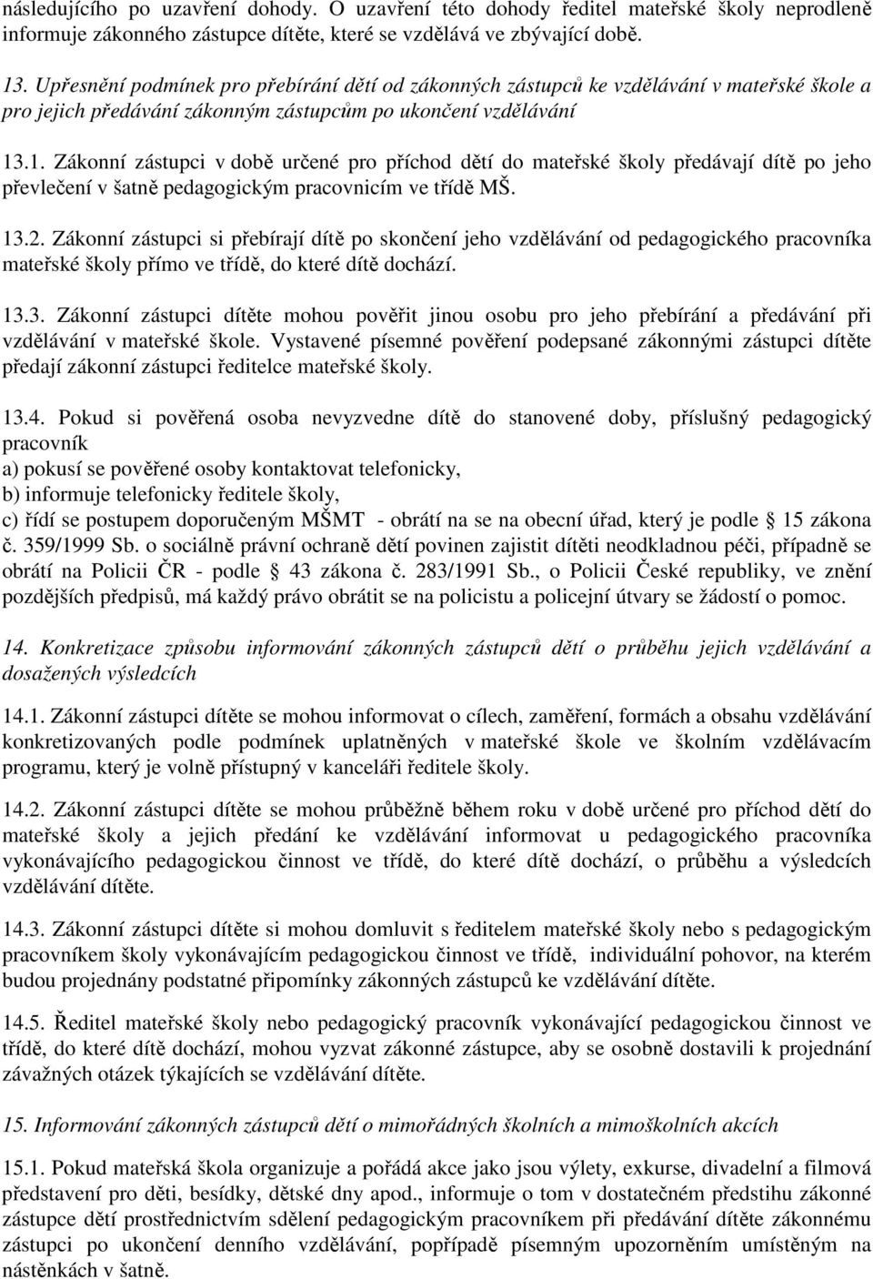 .1. Zákonní zástupci v době určené pro příchod dětí do mateřské školy předávají dítě po jeho převlečení v šatně pedagogickým pracovnicím ve třídě MŠ. 13.2.