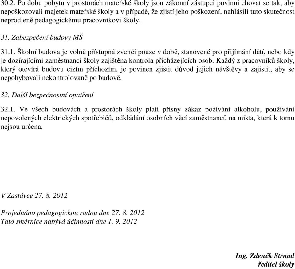 Zabezpečení budovy MŠ 31.1. Školní budova je volně přístupná zvenčí pouze v době, stanovené pro přijímání dětí, nebo kdy je dozírajícími zaměstnanci školy zajištěna kontrola přicházejících osob.