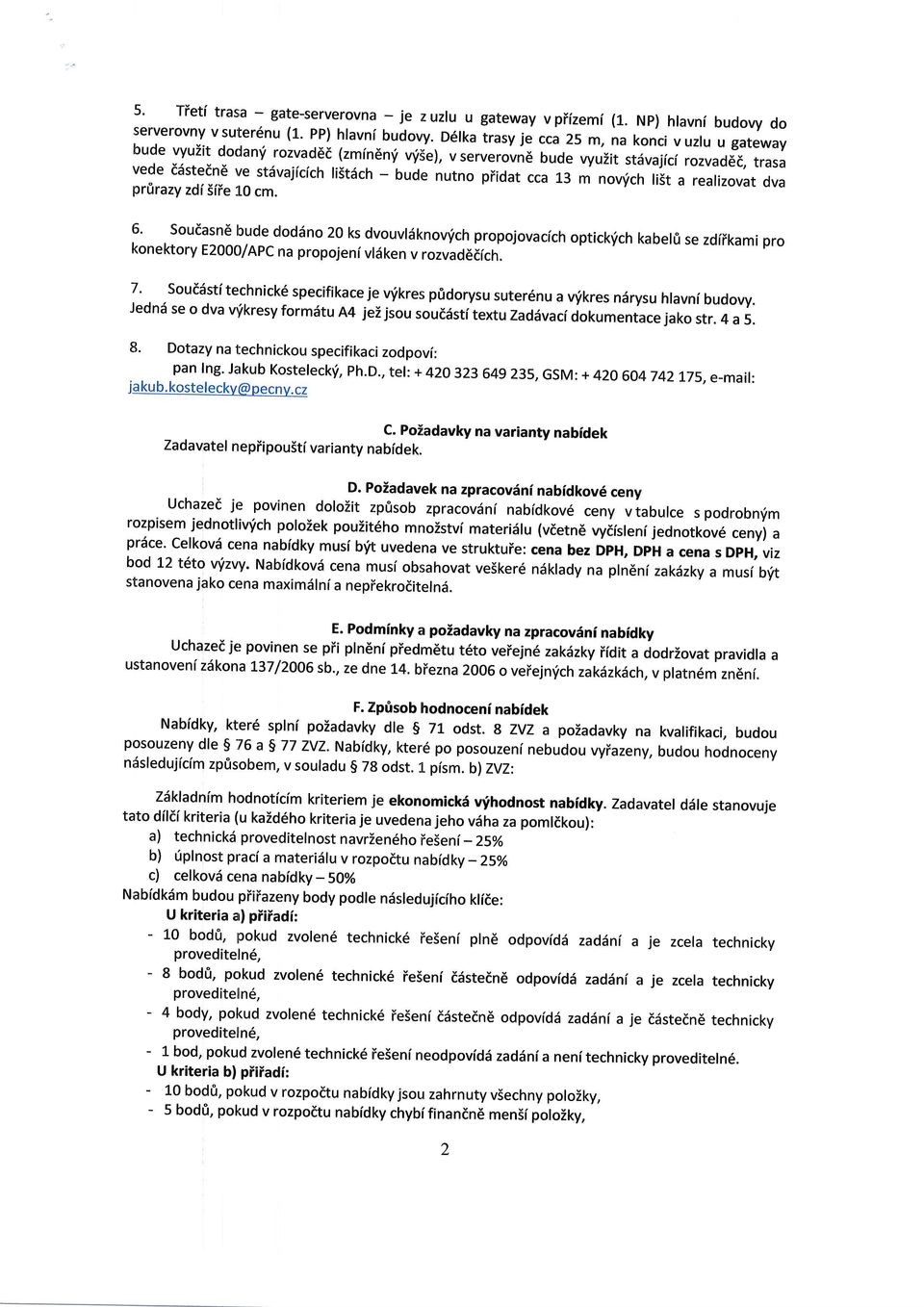 cca 13 m nvrich liit prfirazy a realizvat dva zdi Siie L0 cm.. suiasne bude ddin 20 ks dvuvliiknv,ich prpjvacich ptick,ich kabel0 se zdiikami pr knektry E2000/APC na prpjeni vldken v rzvadddich.