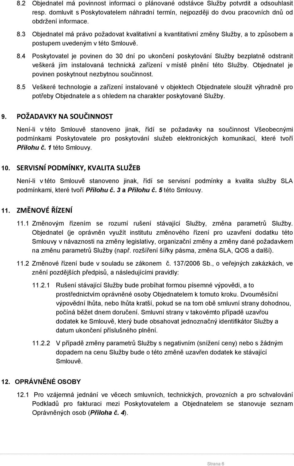 4 Poskytovatel je povinen do 30 dní po ukončení poskytování Služby bezplatně odstranit veškerá jím instalovaná technická zařízení v místě plnění této Služby.