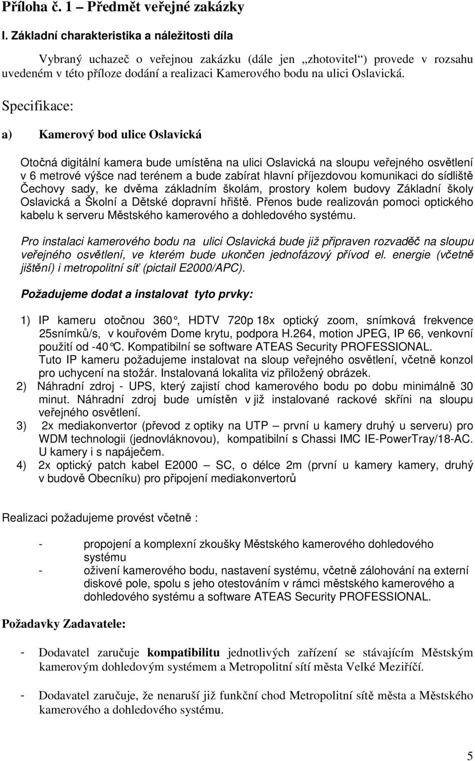 Specifikace: a) Kamerový bod ulice Oslavická Otočná digitální kamera bude umístěna na ulici Oslavická na sloupu veřejného osvětlení v 6 metrové výšce nad terénem a bude zabírat hlavní příjezdovou