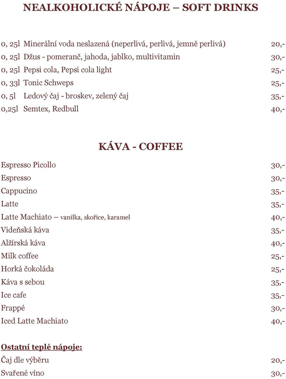 KÁVA - COFFEE Espresso Picollo 30,- Espresso 30,- Cappucino 35,- Latte 35,- Latte Machiato vanilka, skořice, karamel 40,- Videňská káva 35,- Alžírská káva