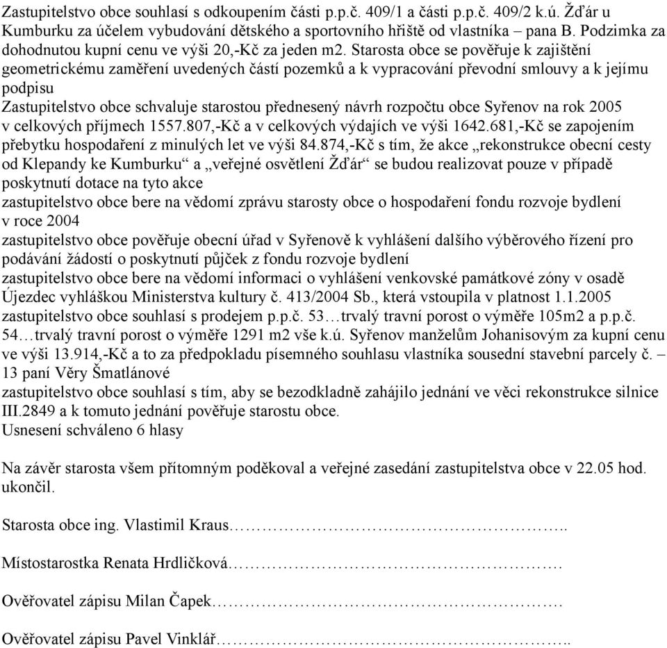 Starosta obce se pověřuje k zajištění geometrickému zaměření uvedených částí pozemků a k vypracování převodní smlouvy a k jejímu podpisu Zastupitelstvo obce schvaluje starostou přednesený návrh