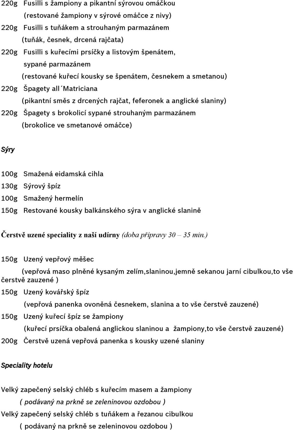 220g Špagety s brokolicí sypané strouhaným parmazánem (brokolice ve smetanové omáčce) Sýry 100g Smažená eidamská cihla 130g Sýrový špíz 100g Smažený hermelín 150g Restované kousky balkánského sýra v