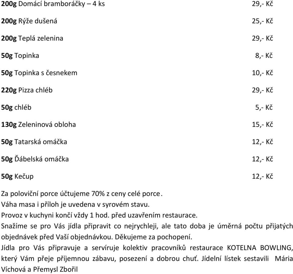 Provoz v kuchyni končí vždy 1 hod. před uzavřením restaurace. Snažíme se pro Vás jídla připravit co nejrychleji, ale tato doba je úměrná počtu přijatých objednávek před Vaší objednávkou.