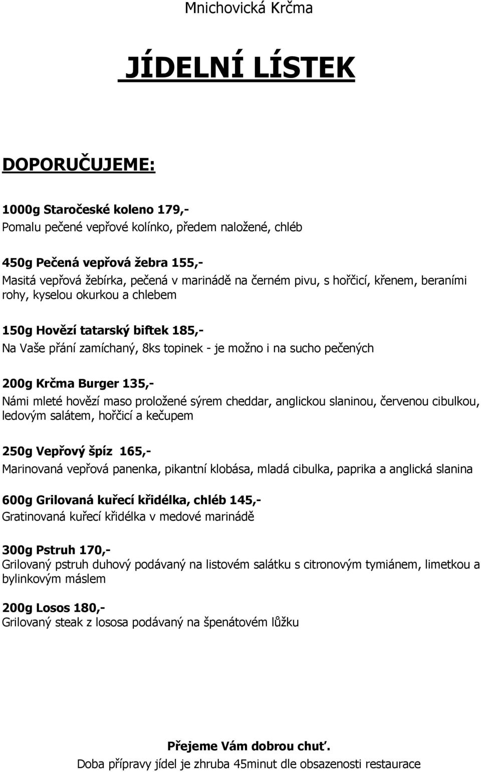 proložené sýrem cheddar, anglickou slaninou, červenou cibulkou, ledovým salátem, hořčicí a kečupem 250g Vepřový špíz 165,- Marinovaná vepřová panenka, pikantní klobása, mladá cibulka, paprika a